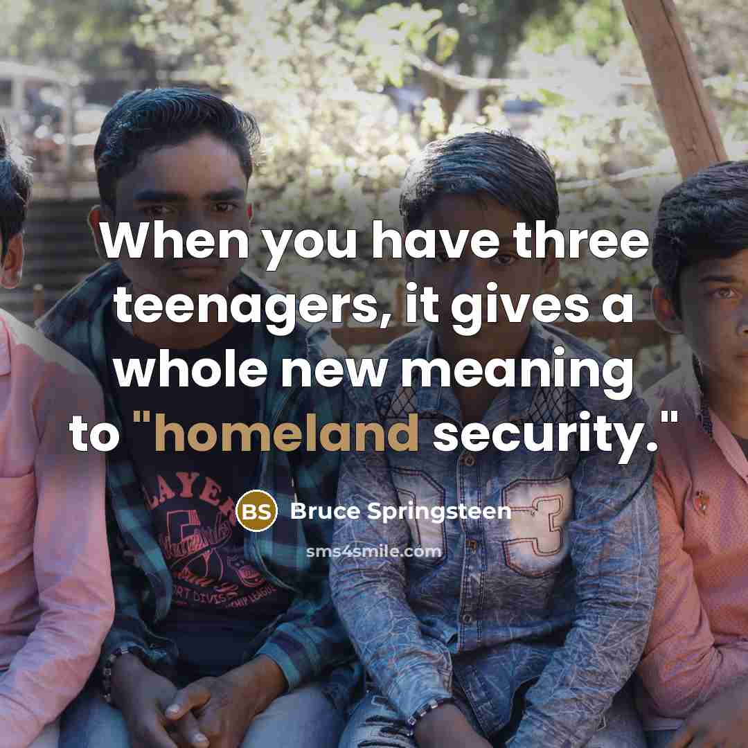 “When you have three teenagers, it gives a whole new…” quote by Bruce Springsteen