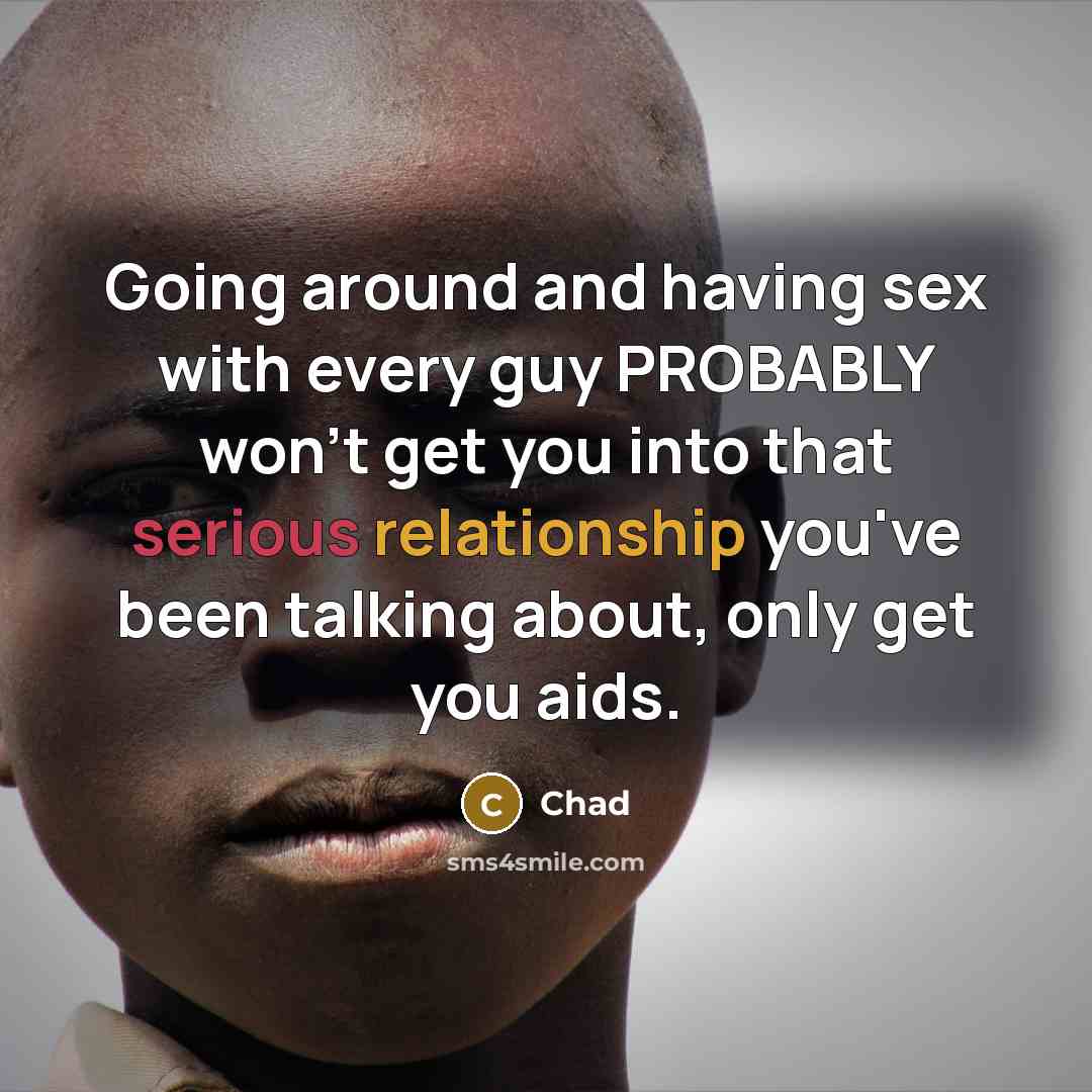 “Going around and having sex with every guy PROBABLY won't get you into that serious relationship you've been talking about, only get you aids.” quote by Chad