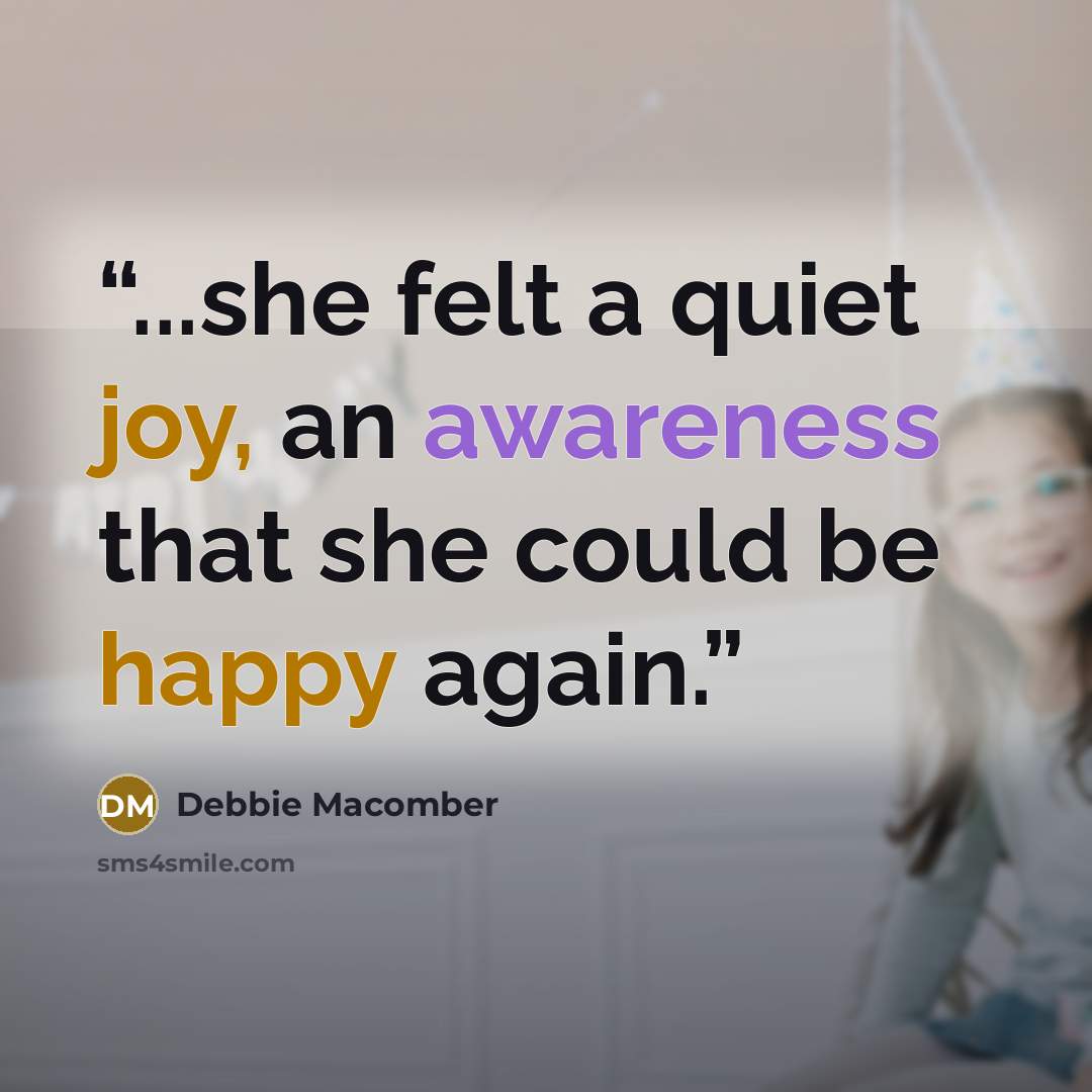 “...she felt a quiet joy, an awareness that she could be happy again.” quote by Debbie Macomber