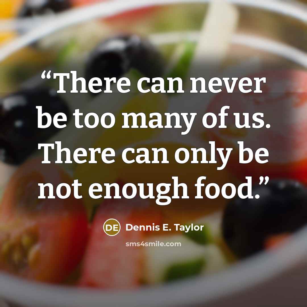 “There can never be too many of us. There can only be not enough food.” quote by Dennis E. Taylor