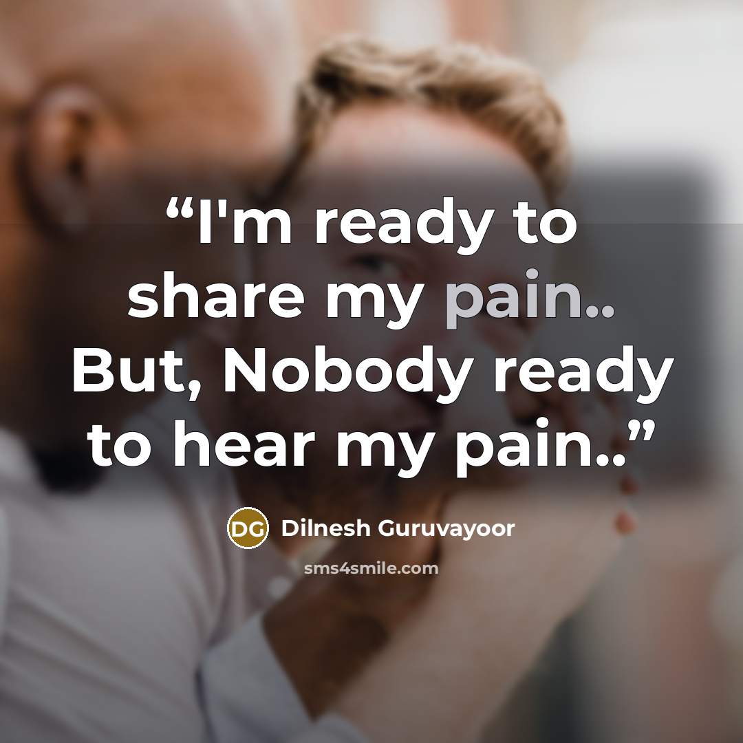 “I'm ready to share my pain.. But, Nobody ready to hear my pain..” quote by Dilnesh Guruvayoor