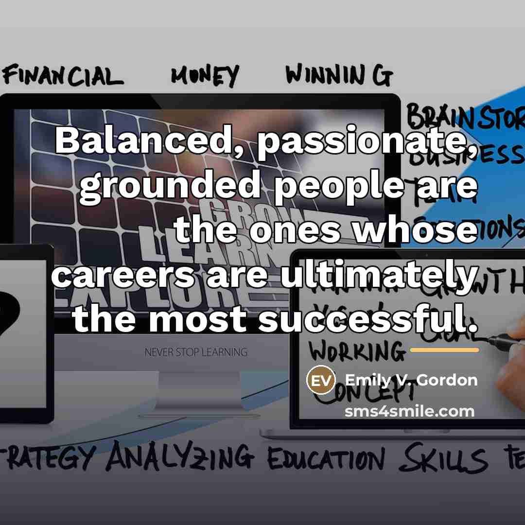 “Balanced, passionate, grounded people are the ones whose careers are…” quote by Emily V. Gordon