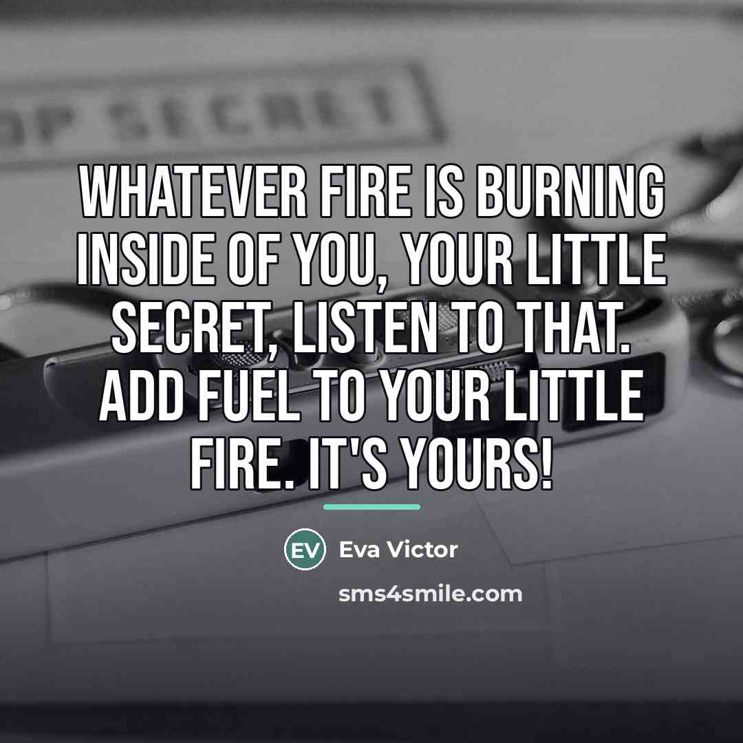 “Whatever fire is burning inside of you, your little secret,…” quote by Eva Victor