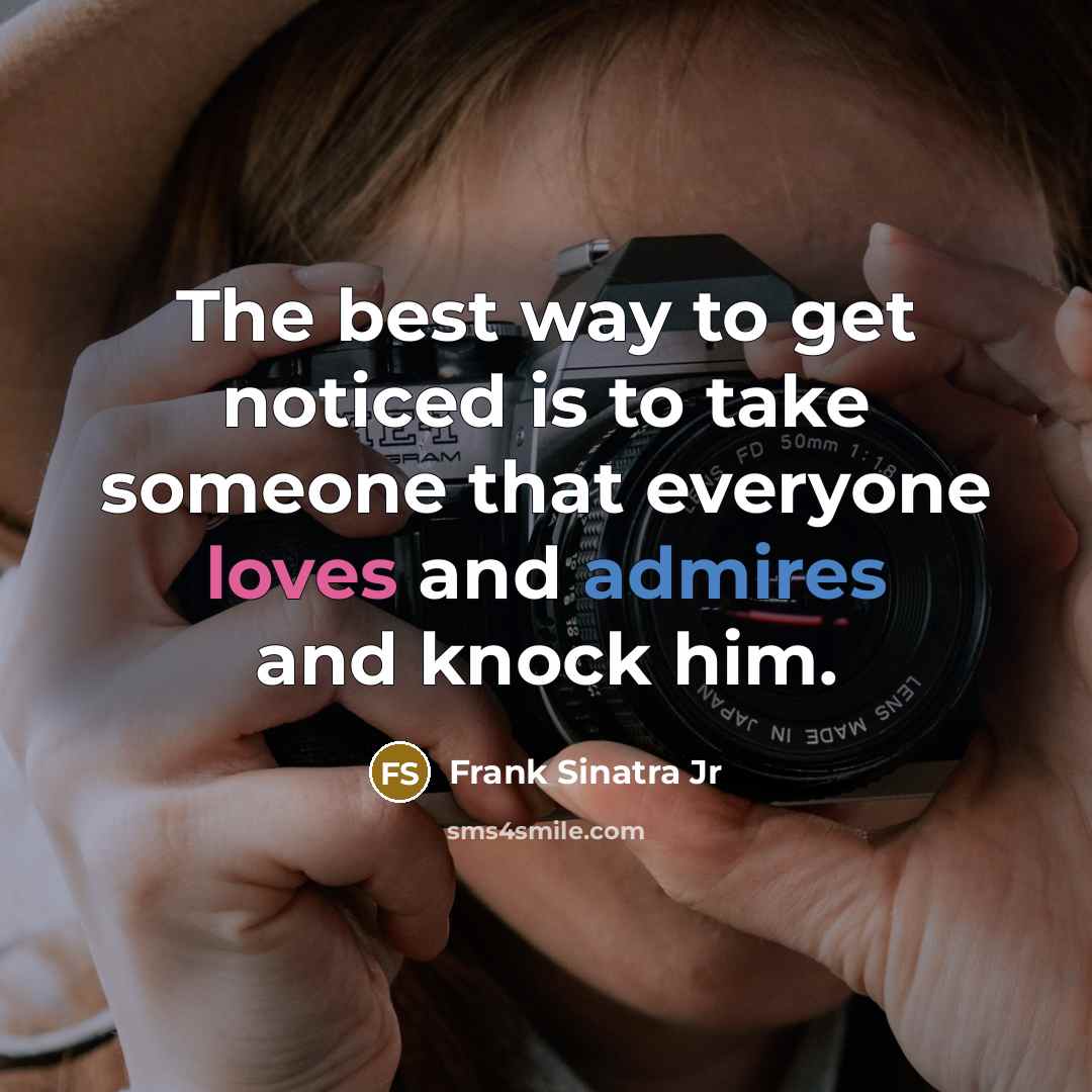 “The best way to get noticed is to take someone that everyone loves and admires and knock him.” quote by Frank Sinatra Jr