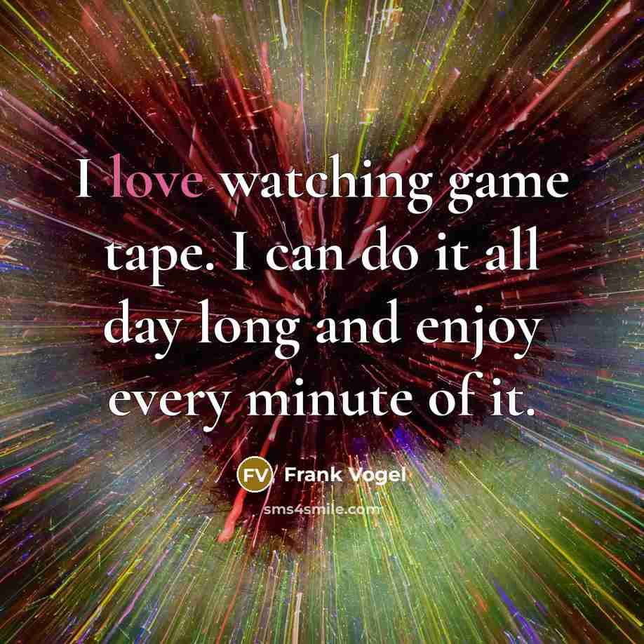 “I love watching game tape. I can do it all…” quote by Frank Vogel