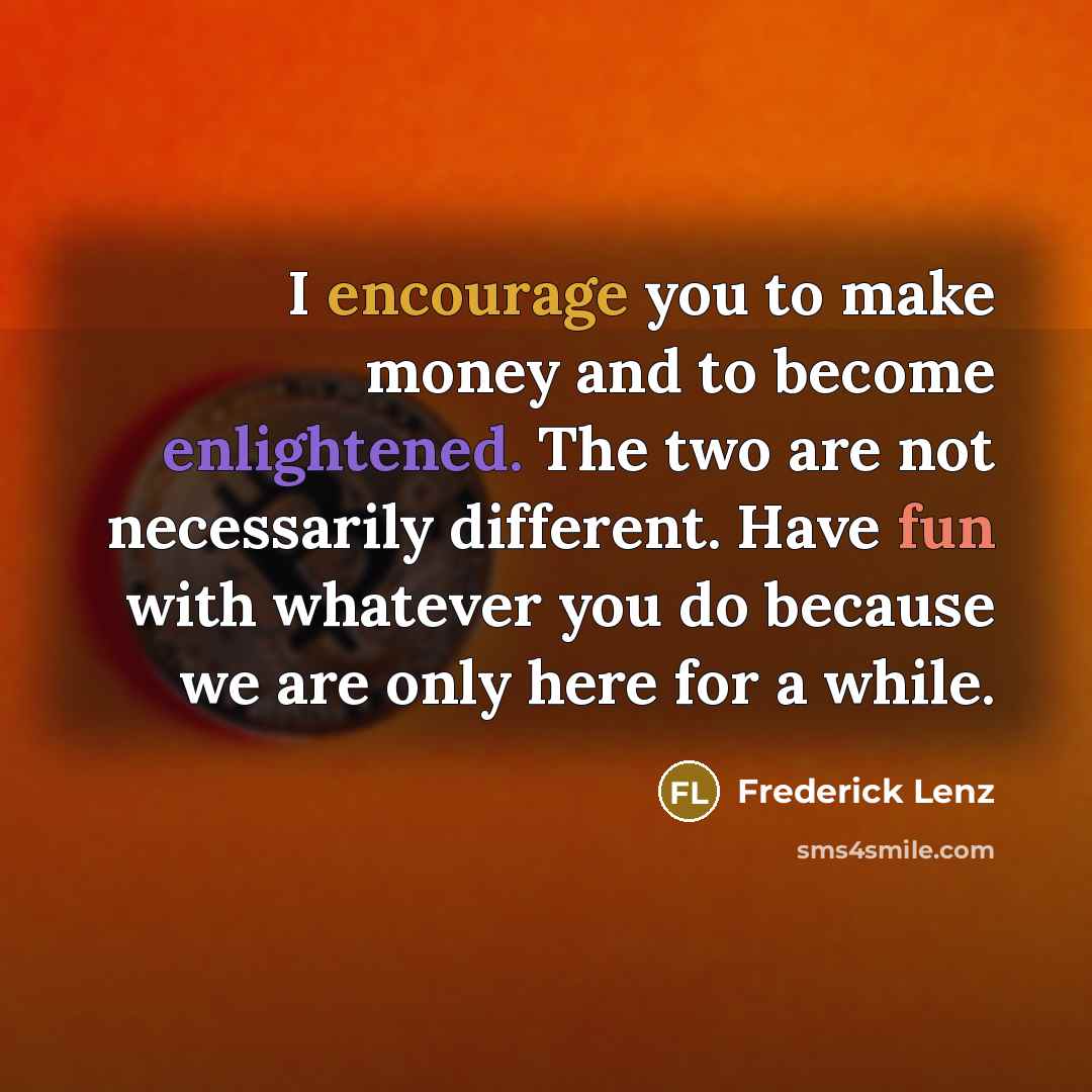“I encourage you to make money and to become enlightened.…” quote by Frederick Lenz