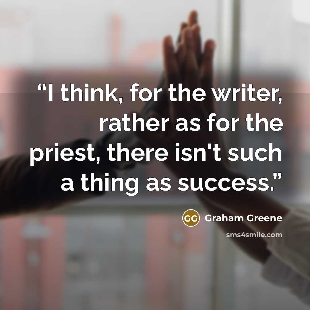 “I think, for the writer, rather as for the priest, there isn't such a thing as success.” quote by Graham Greene