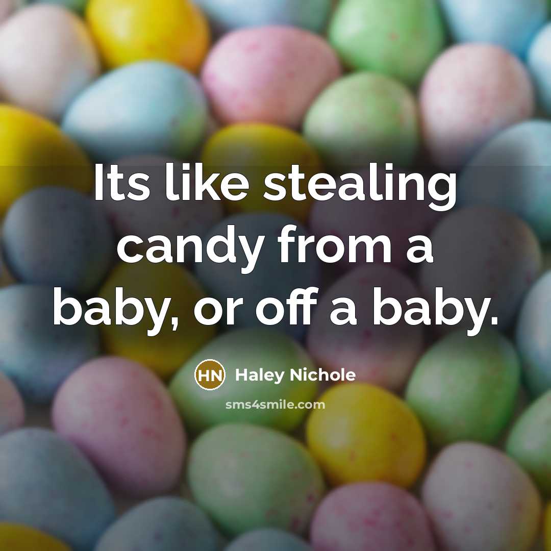“Its like stealing candy from a baby, or off a baby.” quote by Haley Nichole