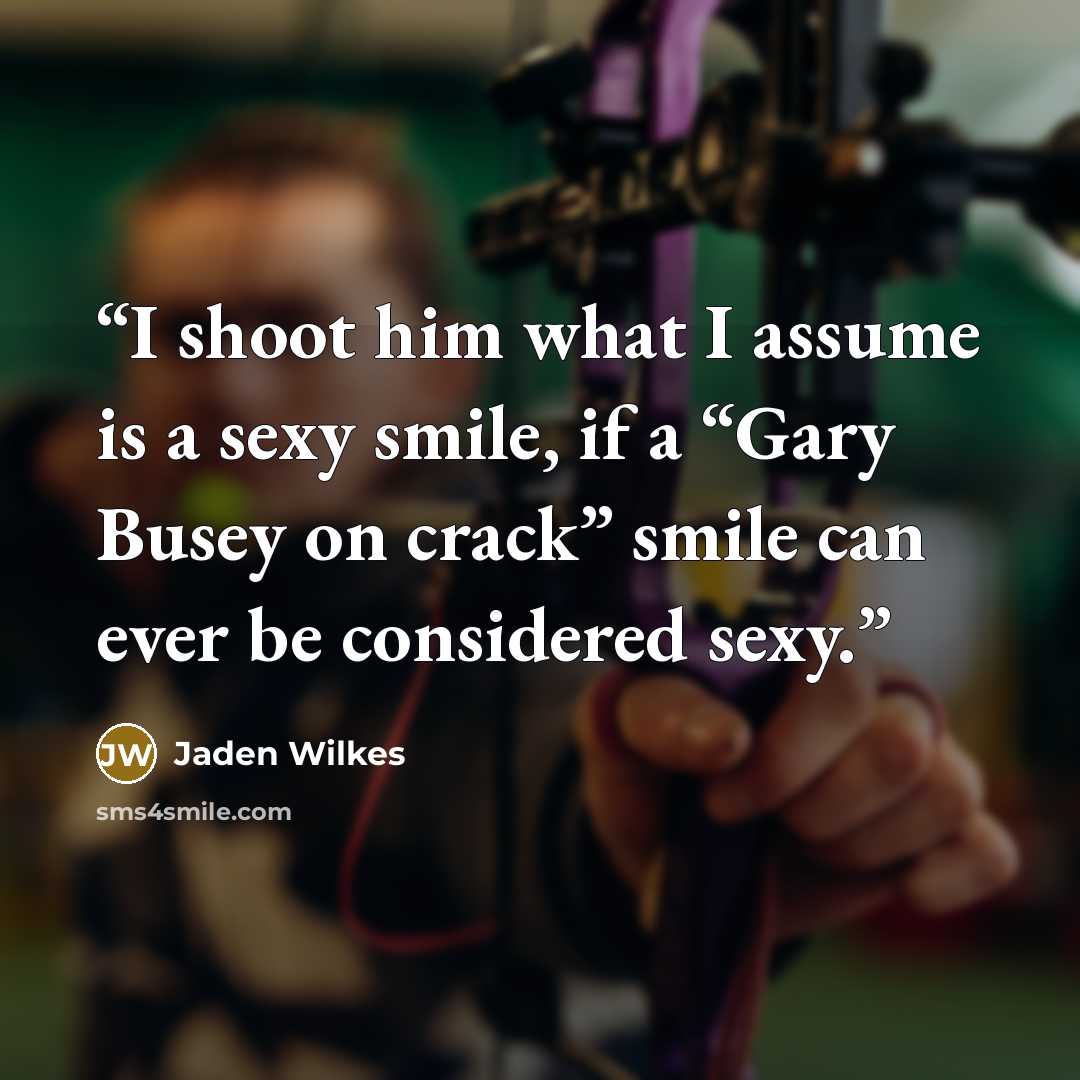 “I shoot him what I assume is a sexy smile, if a “Gary Busey on crack” smile can ever be considered sexy.” quote by Jaden Wilkes