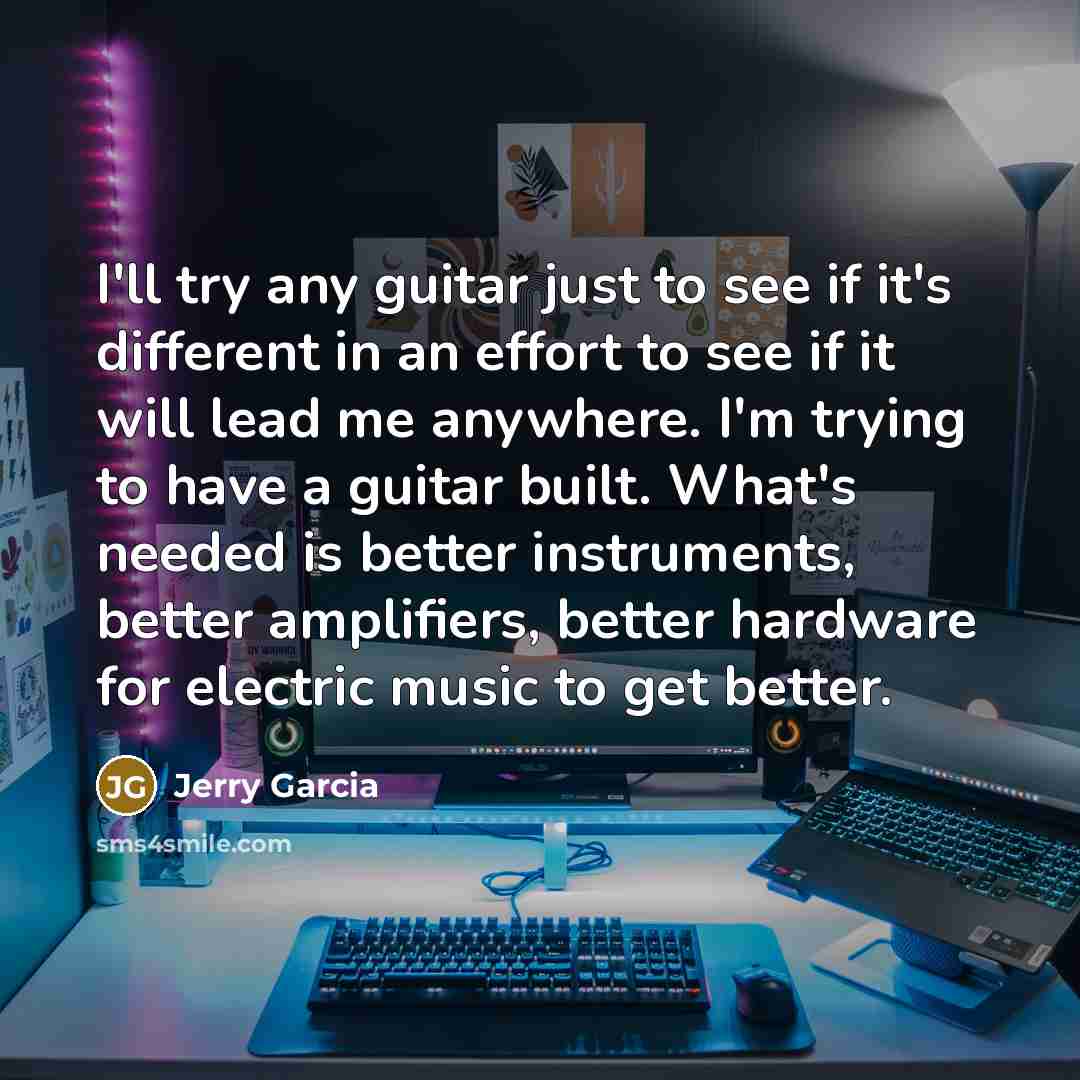 “I'll try any guitar just to see if it's different…” quote by Jerry Garcia