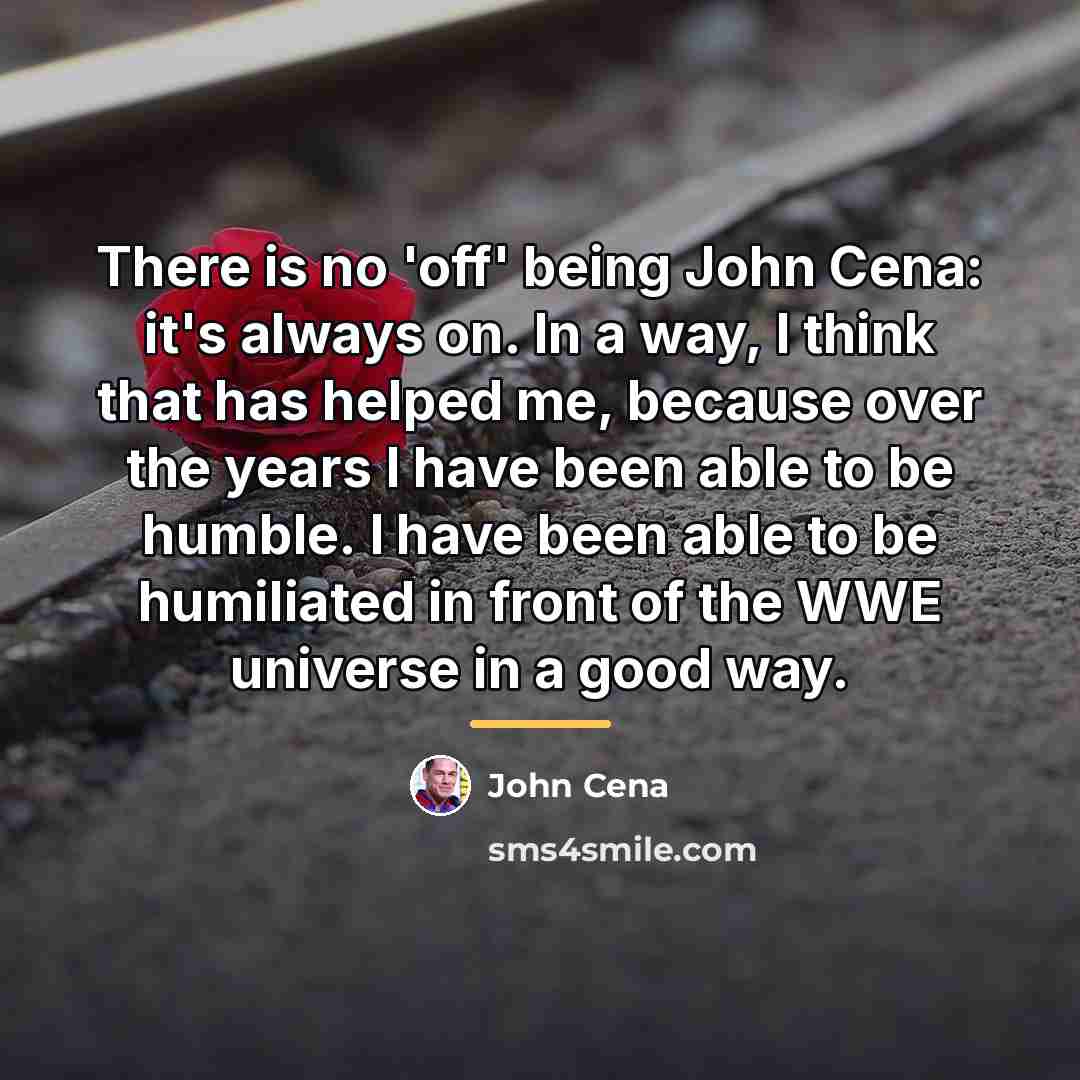 “There is no 'off' being John Cena: it's always on.…” quote by John Cena