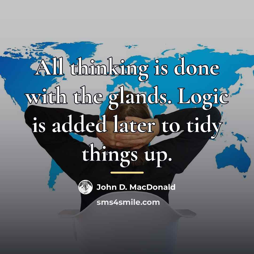 “All thinking is done with the glands. Logic is added…” quote by John D. MacDonald