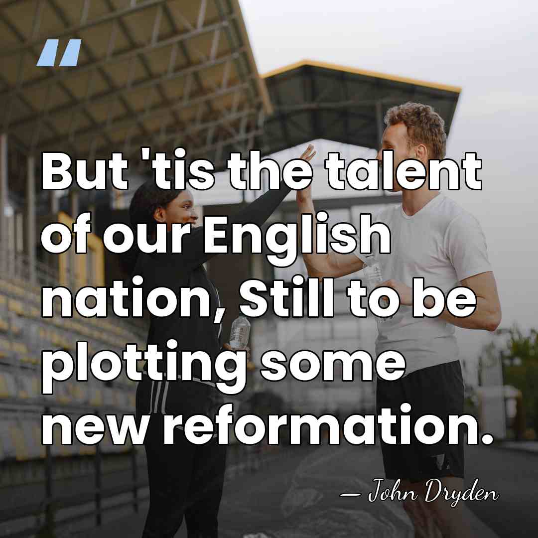 But 'tis the talent of our English nation, Still to be plotting&hellip; - John Dryden