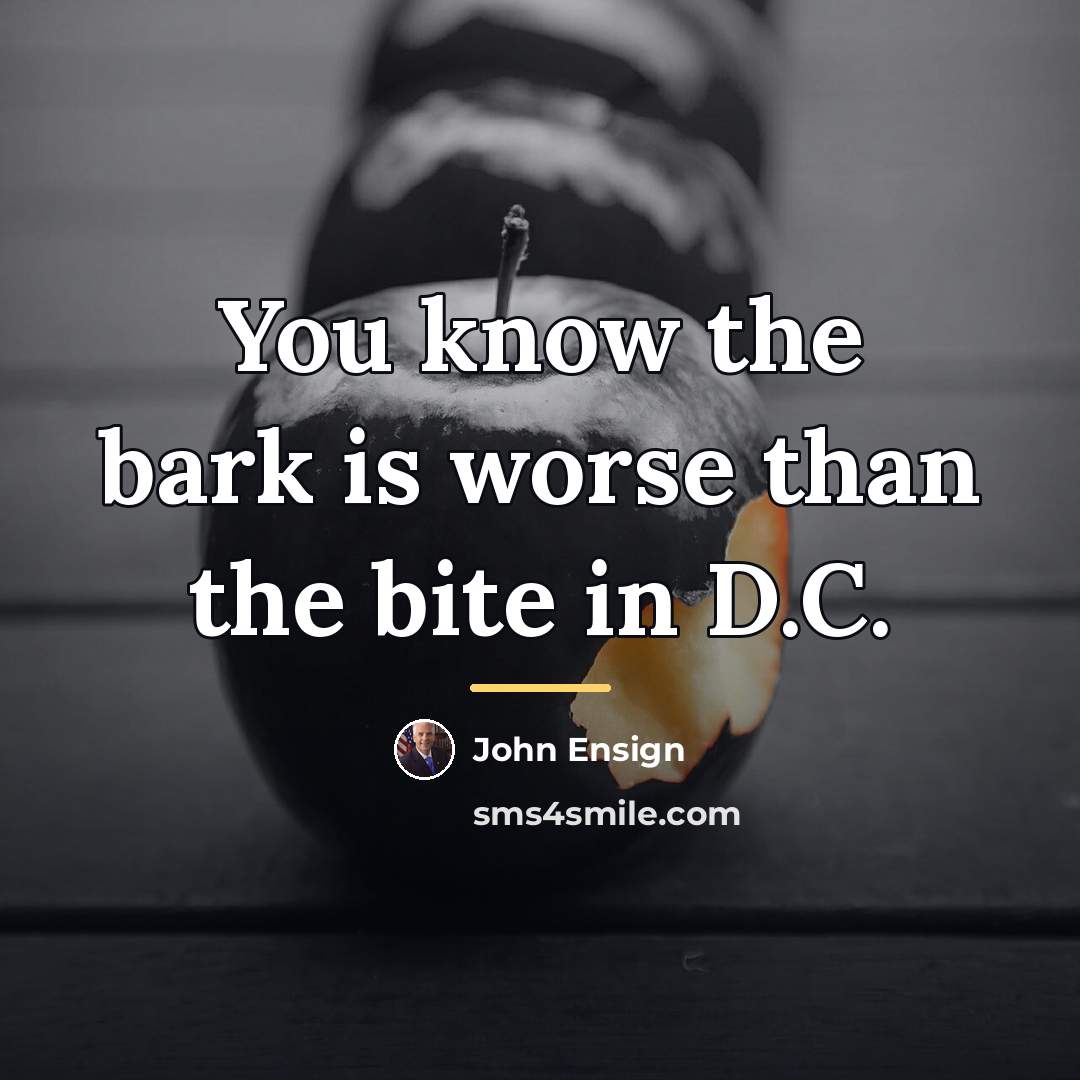 “You know the bark is worse than the bite in…” quote by John Ensign