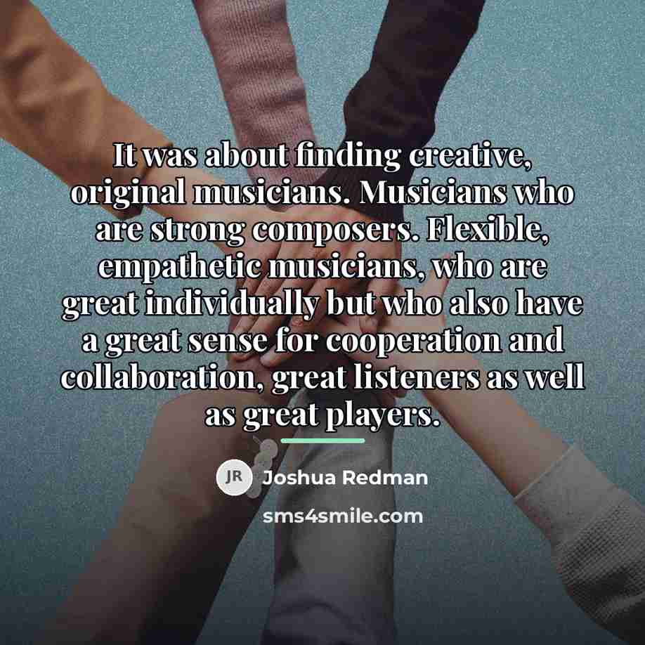 “It was about finding creative, original musicians. Musicians who are…” quote by Joshua Redman