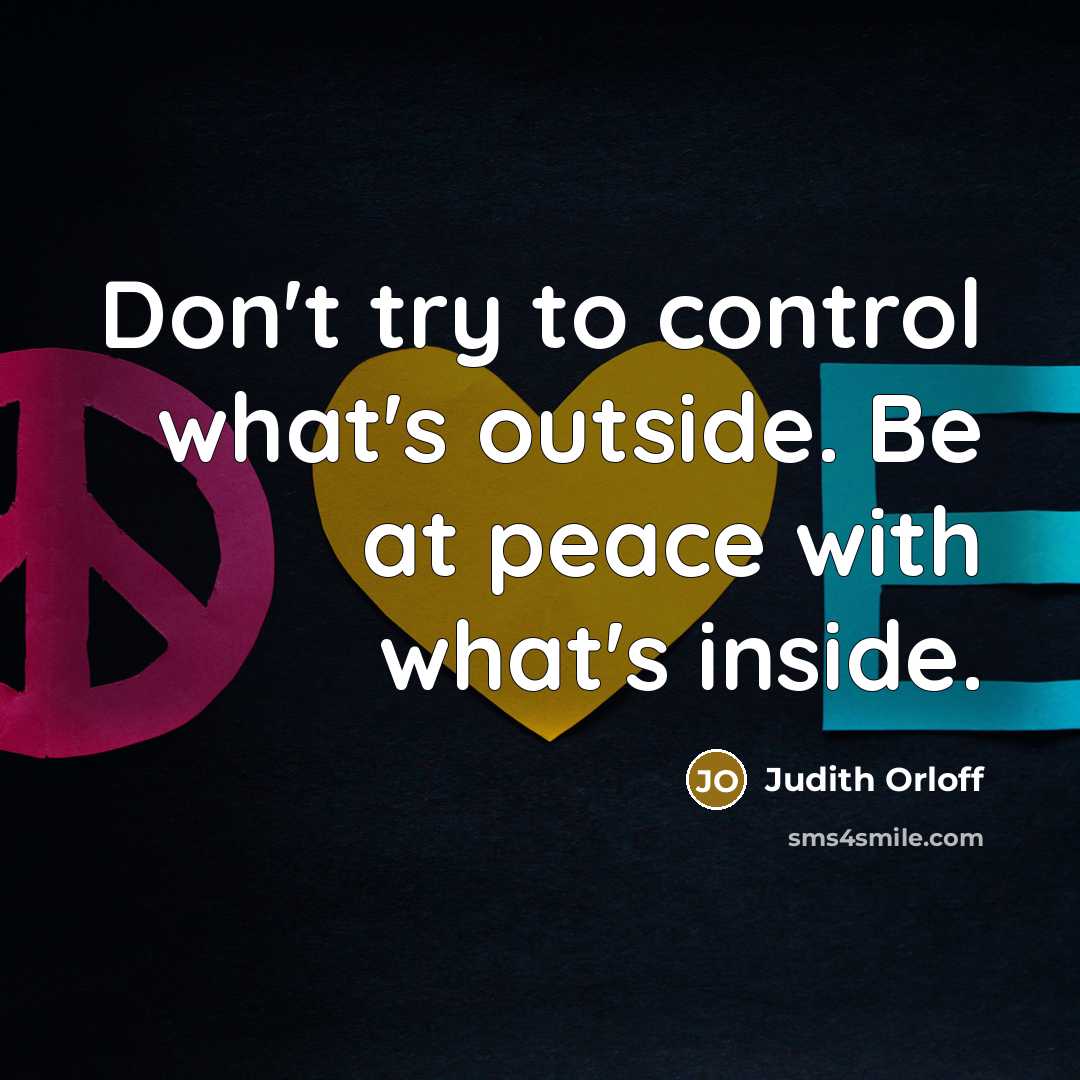 “Don't try to control what's outside. Be at peace with what's inside.” quote by Judith Orloff