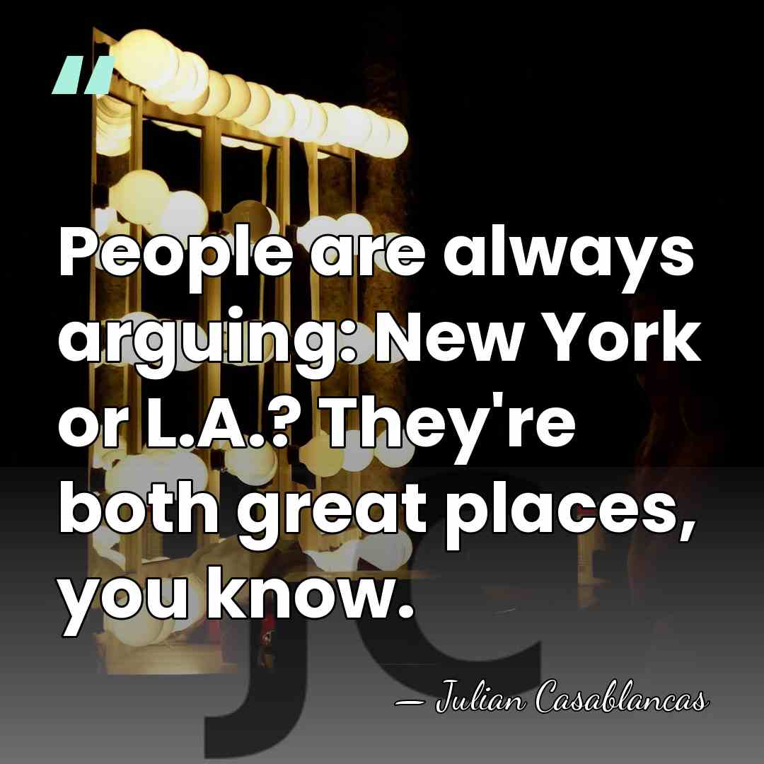 People are always arguing: New York or L.A.? They're both great places,&hellip; - Julian Casablancas