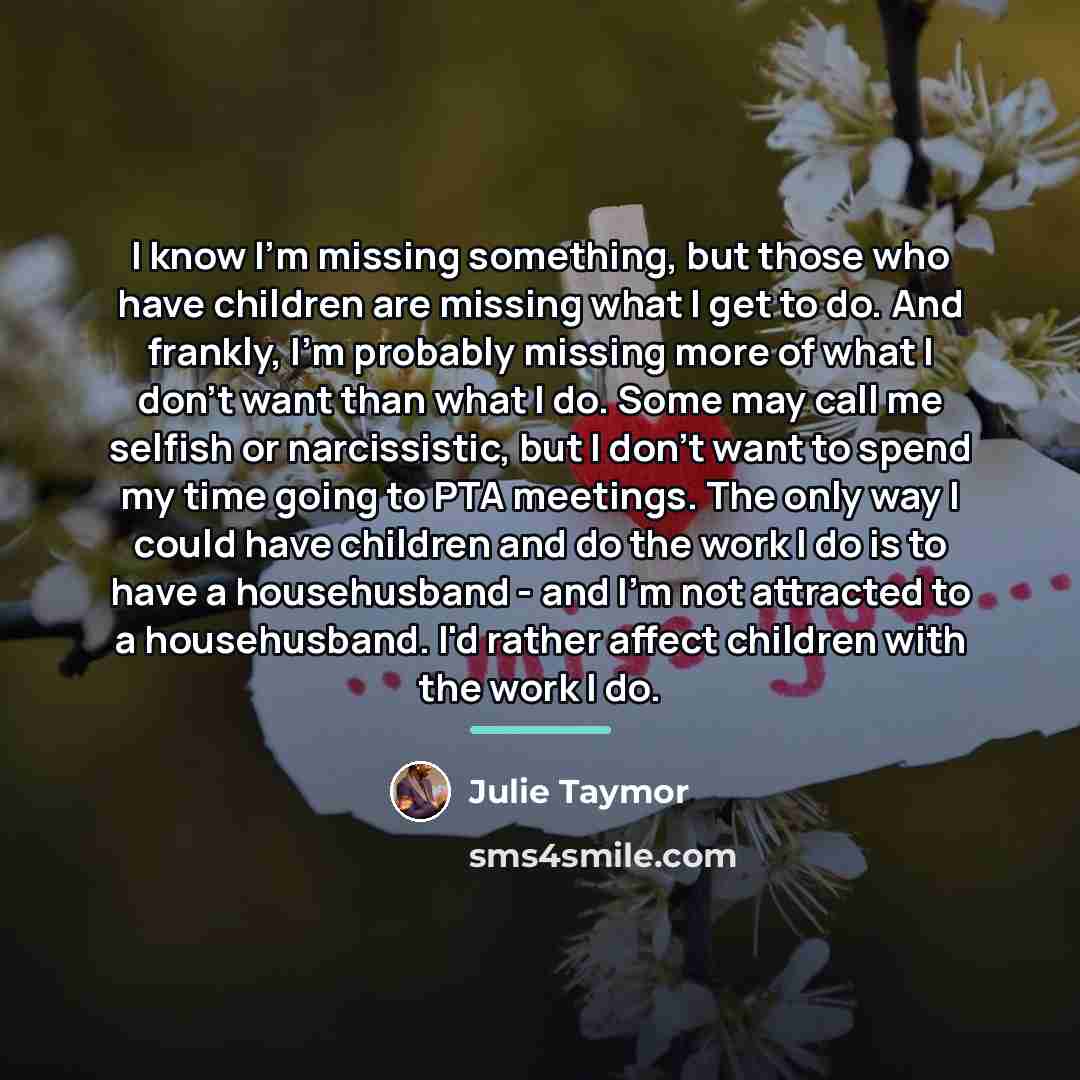 “I know I'm missing something, but those who have children…” quote by Julie Taymor