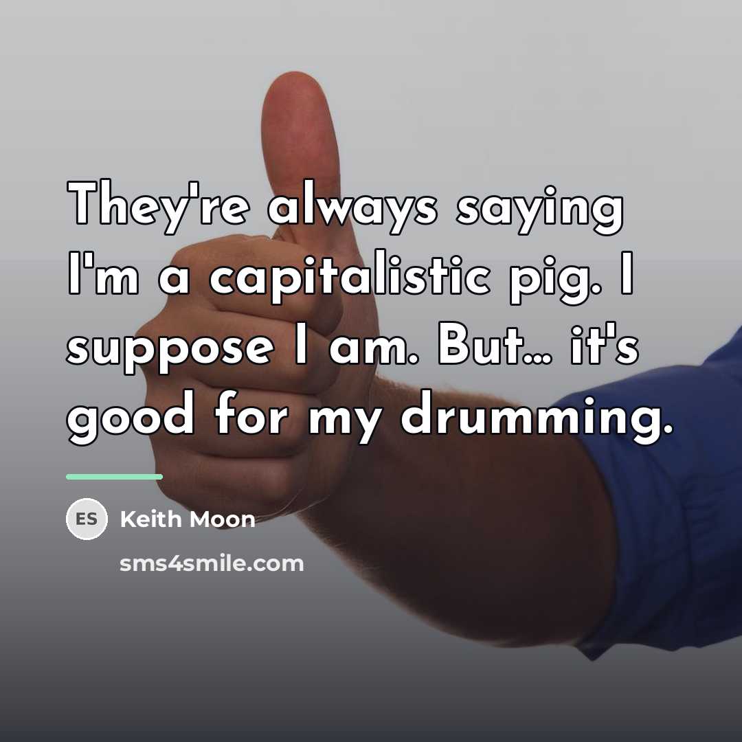 “They're always saying I'm a capitalistic pig. I suppose I…” quote by Keith Moon