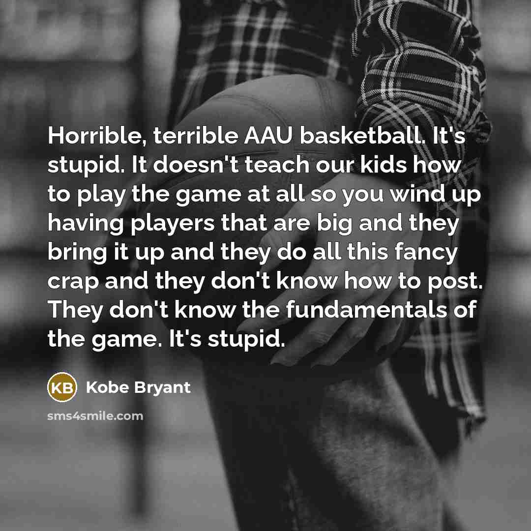 “Horrible, terrible AAU basketball. It's stupid. It doesn't teach our…” quote by Kobe Bryant
