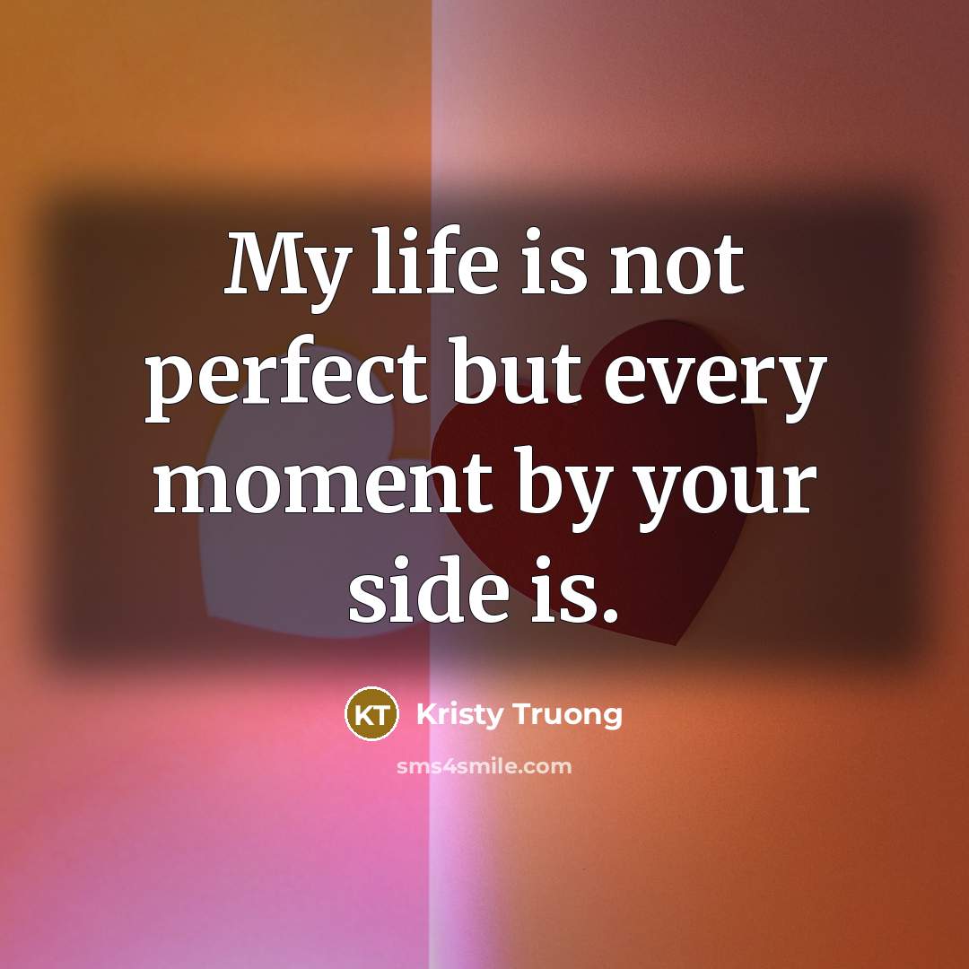 “My life is not perfect but every moment by your…” quote by Kristy Truong