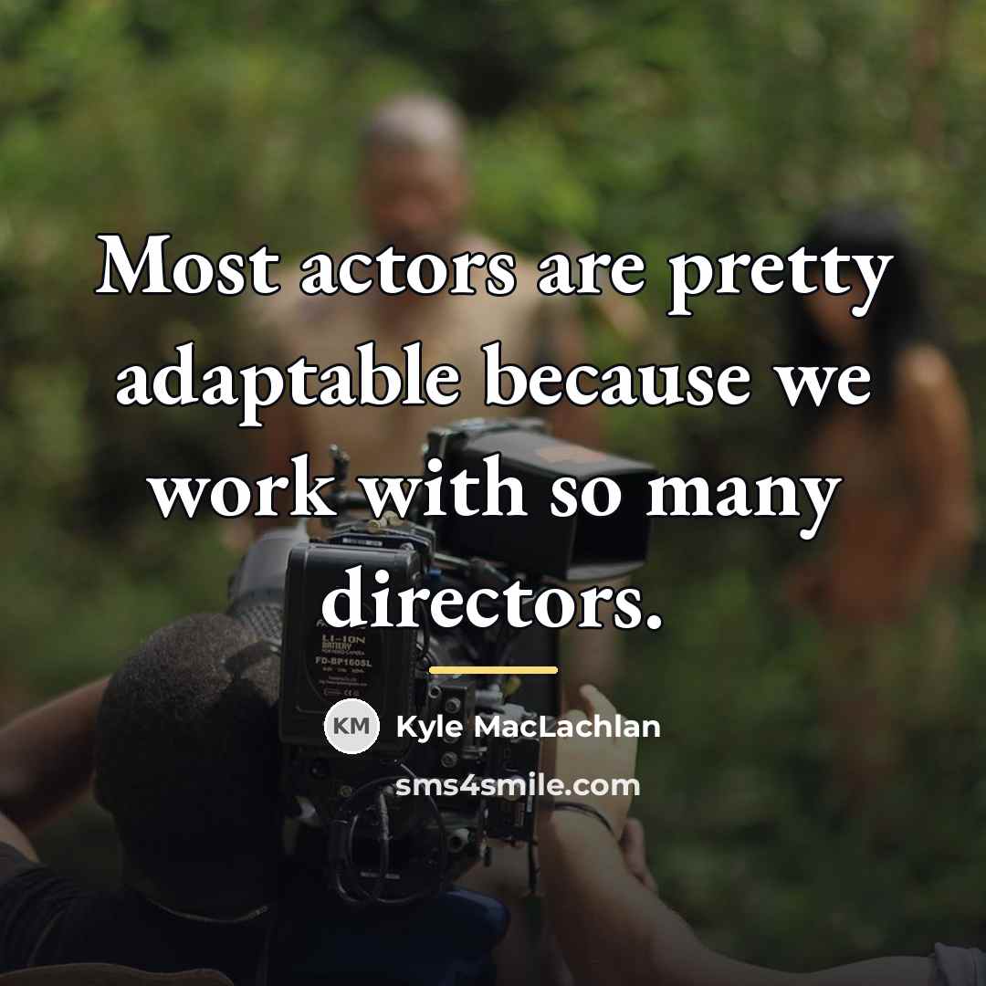“Most actors are pretty adaptable because we work with so…” quote by Kyle MacLachlan