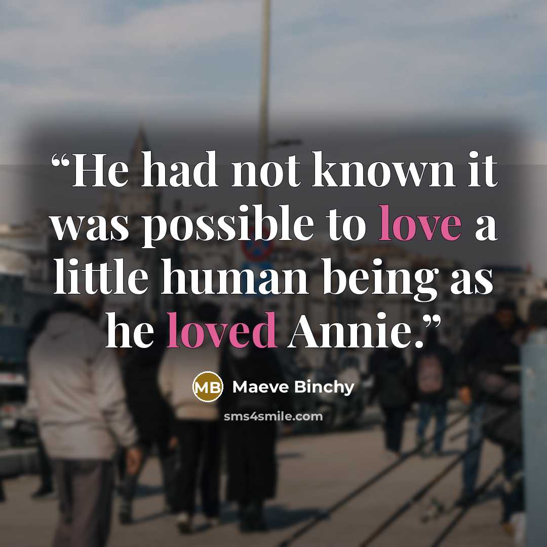 “He had not known it was possible to love a little human being as he loved Annie.” quote by Maeve Binchy