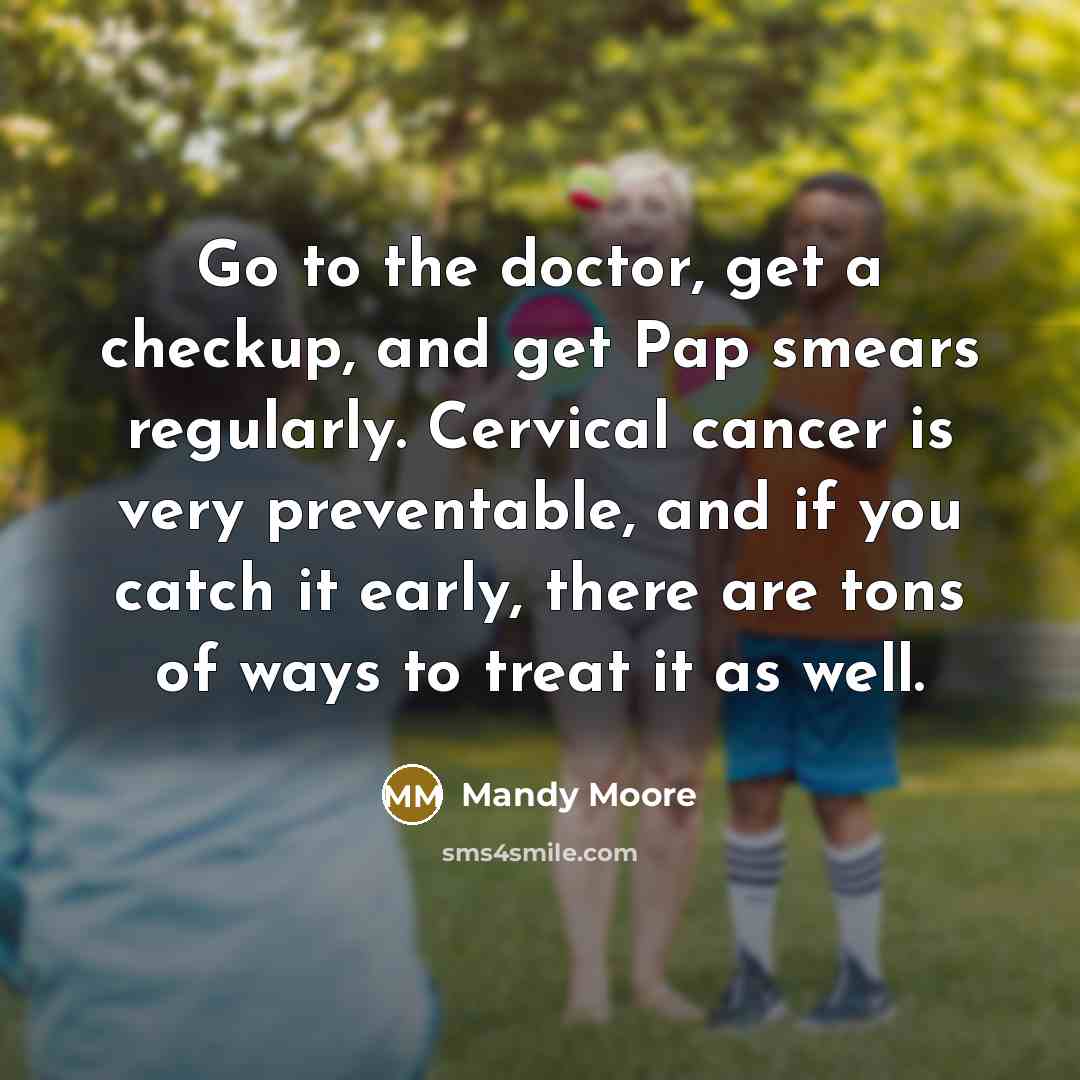 “Go to the doctor, get a checkup, and get Pap…” quote by Mandy Moore