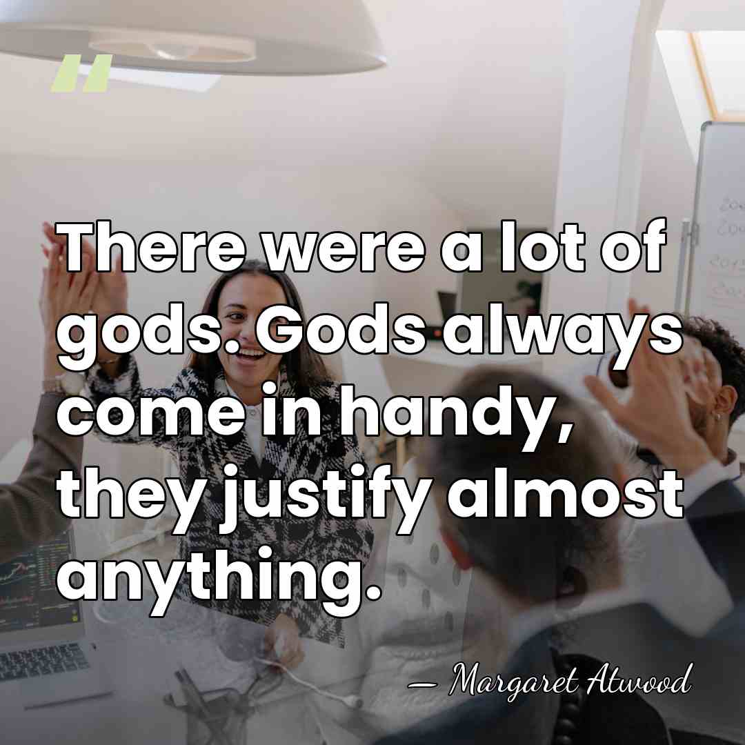 There were a lot of gods. Gods always come in handy, they&hellip; - Margaret Atwood