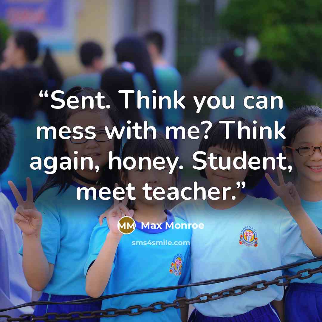 “Sent. Think you can mess with me? Think again, honey. Student, meet teacher.” quote by Max Monroe