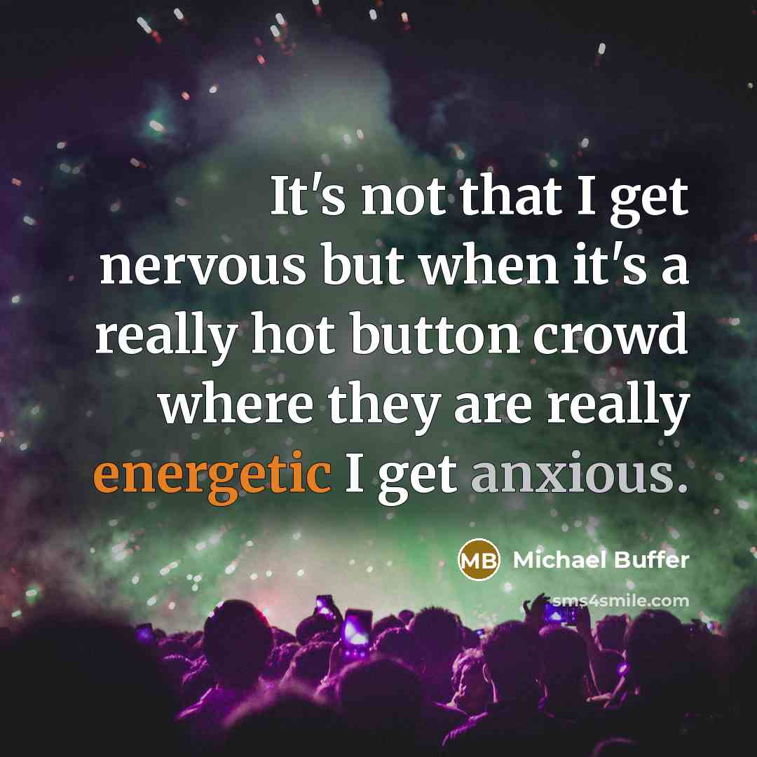“It's not that I get nervous but when it's a really hot button crowd where they are really energetic I get anxious.” quote by Michael Buffer