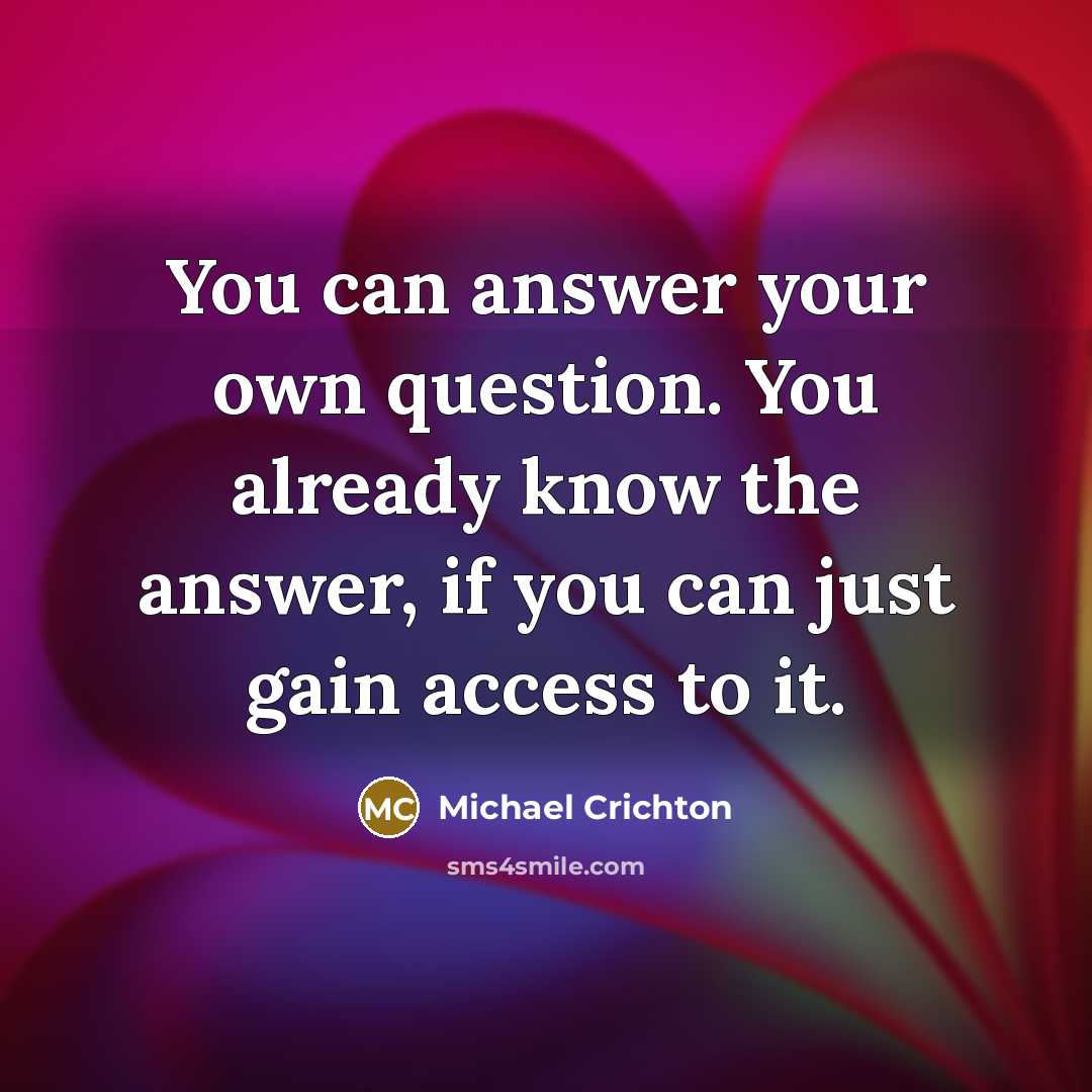 “You can answer your own question. You already know the…” quote by Michael Crichton