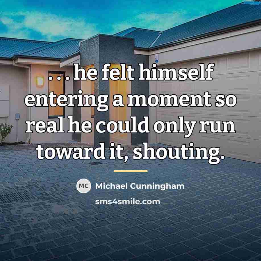 “. . . he felt himself entering a moment so…” quote by Michael Cunningham