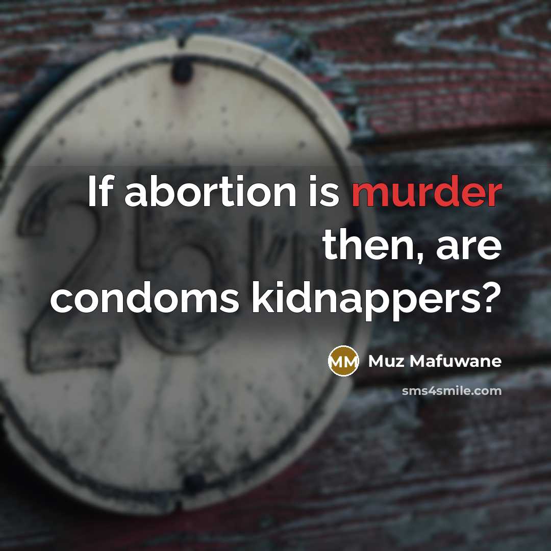 “If abortion is murder then, are condoms kidnappers?…” quote by Muz Mafuwane