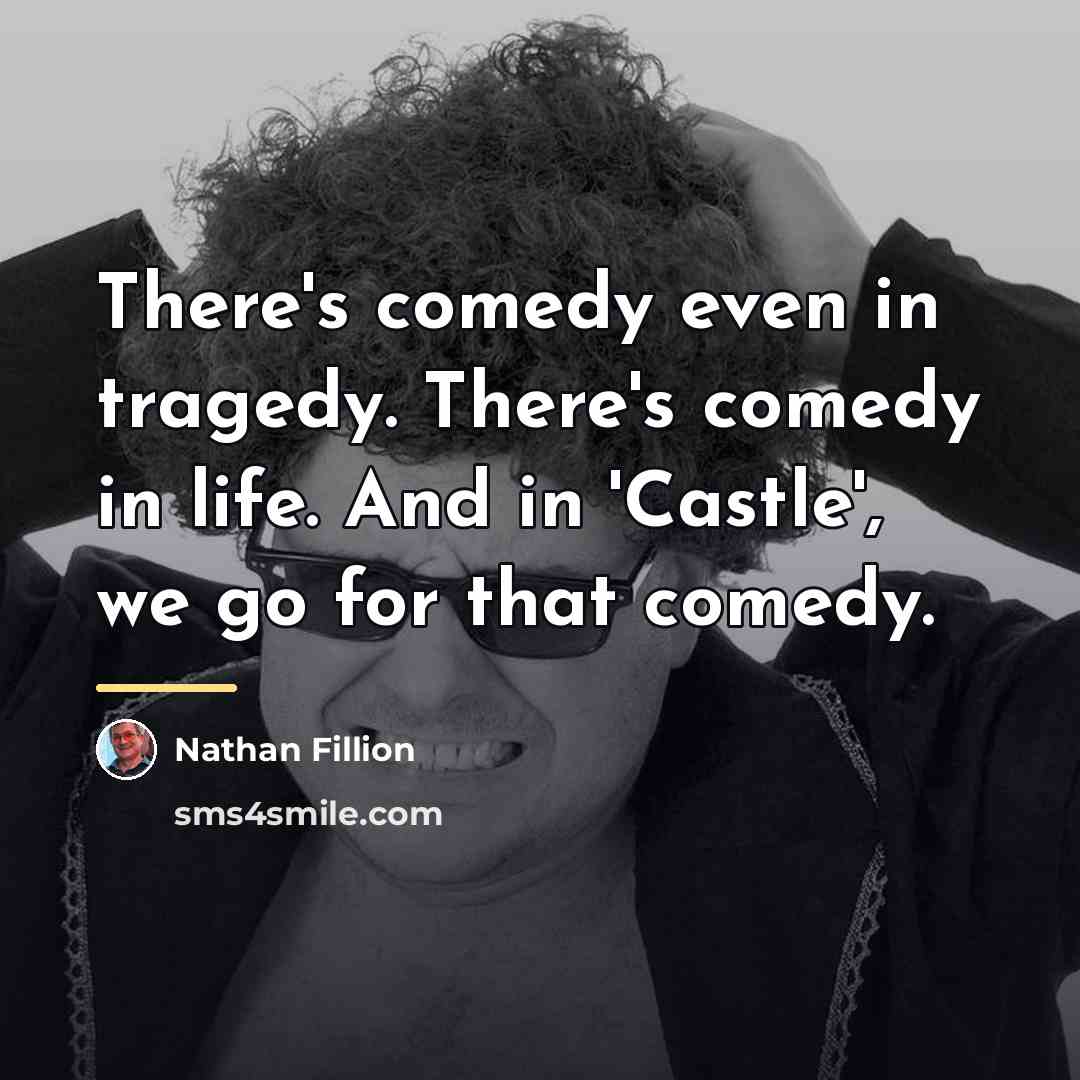 “There's comedy even in tragedy. There's comedy in life. And…” quote by Nathan Fillion