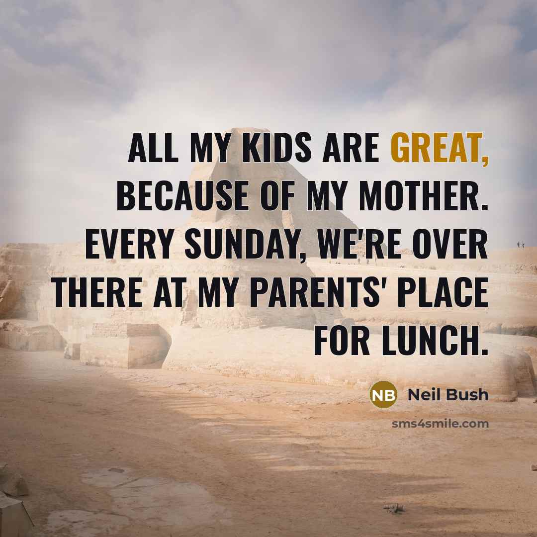 “All my kids are great, because of my mother. Every…” quote by Neil Bush