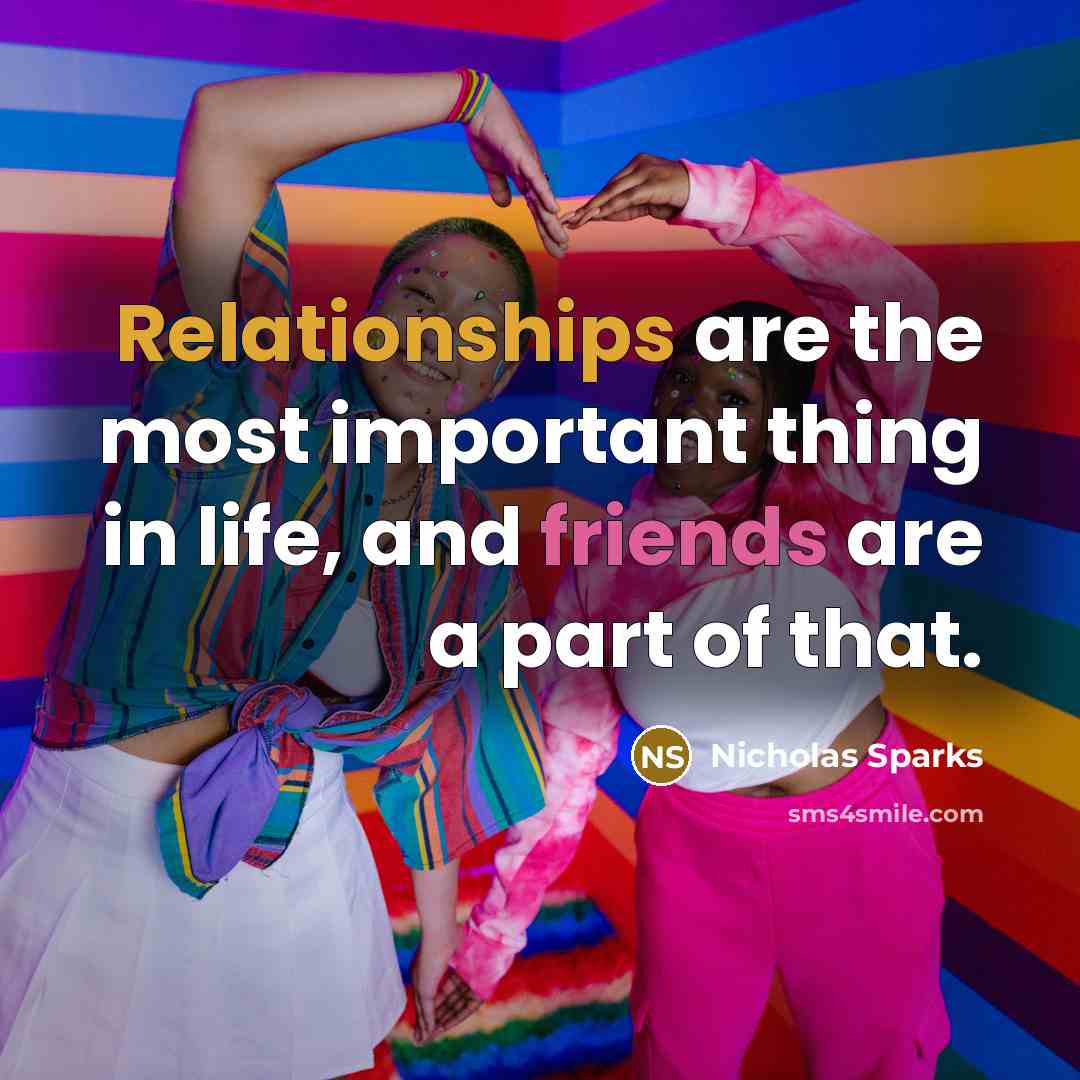 “Relationships are the most important thing in life, and friends are a part of that.” quote by Nicholas Sparks