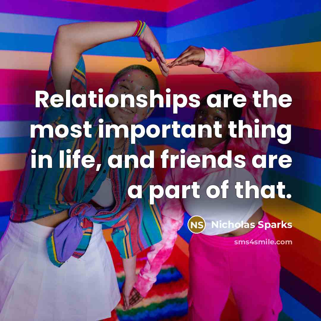 “Relationships are the most important thing in life, and friends…” quote by Nicholas Sparks