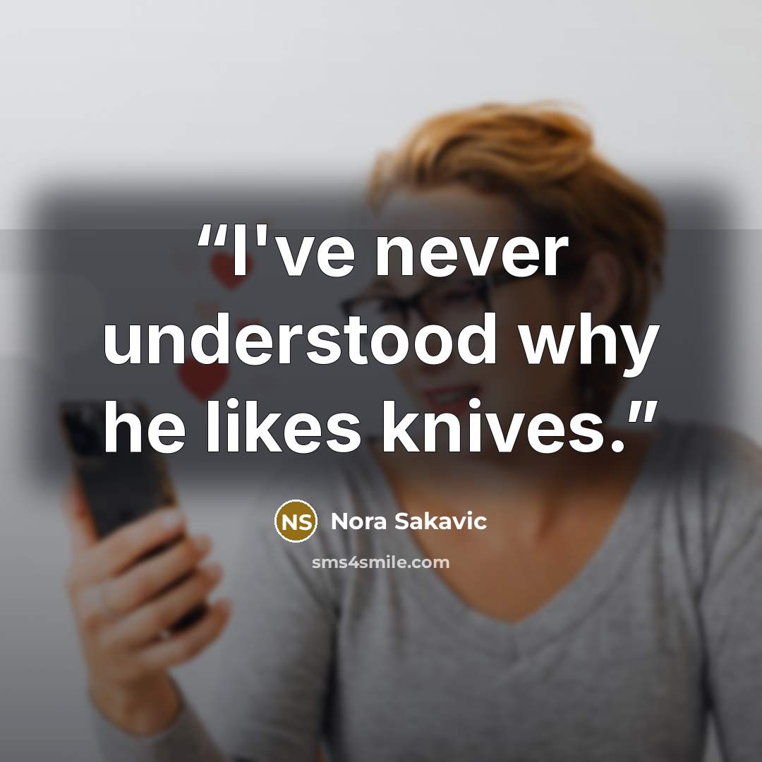 “I've never understood why he likes knives.” quote by Nora Sakavic