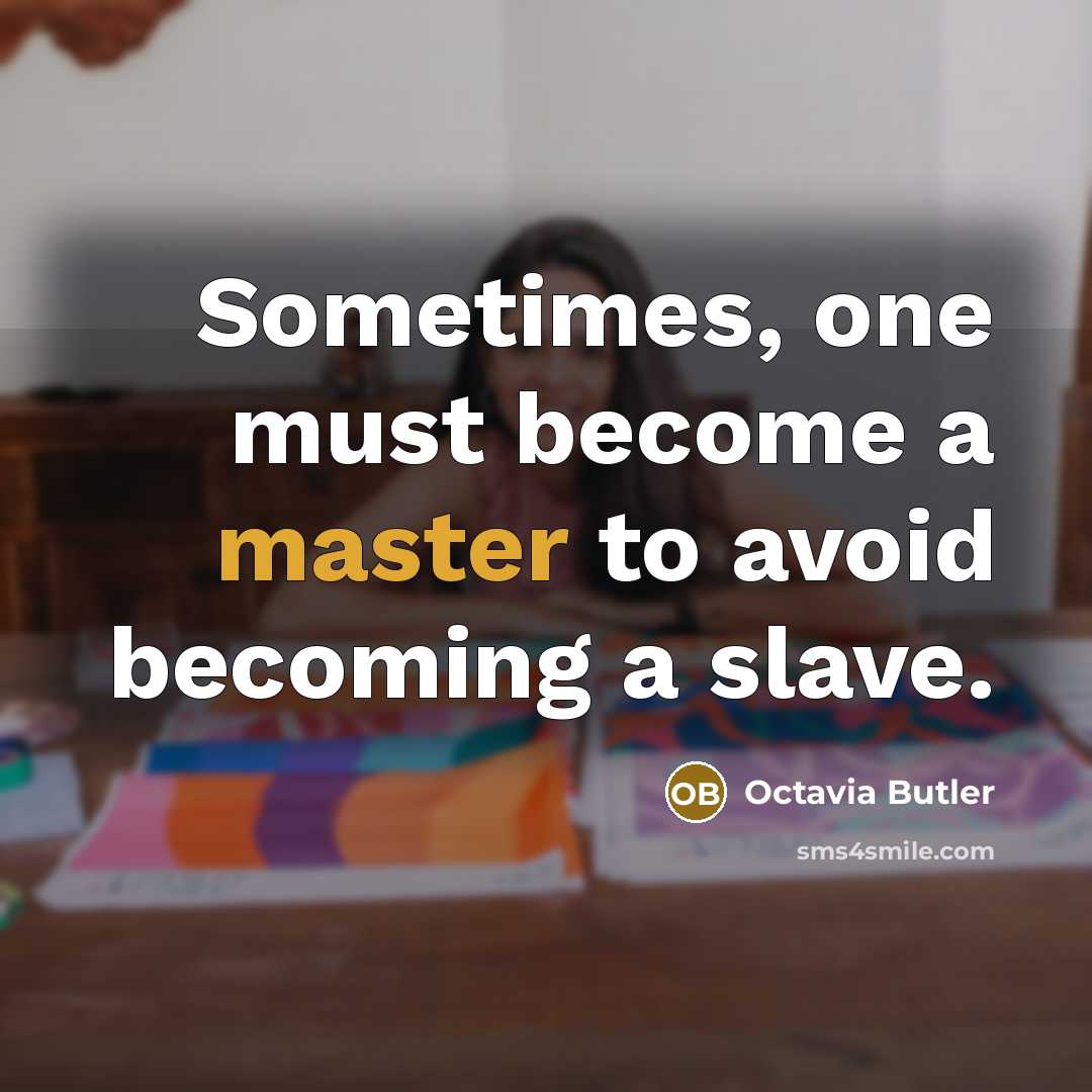“Sometimes, one must become a master to avoid becoming a slave.” quote by Octavia Butler