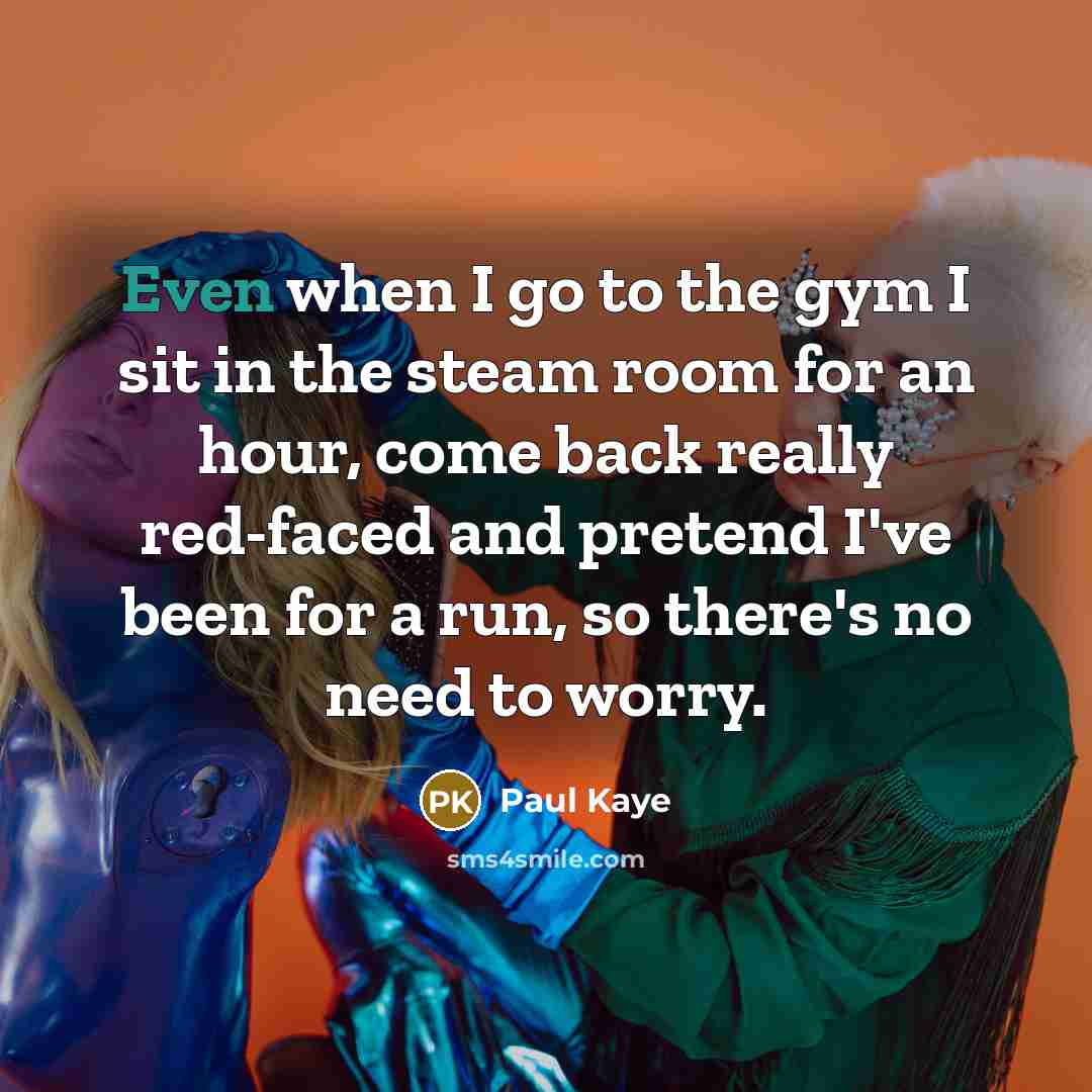 “Even when I go to the gym I sit in…” quote by Paul Kaye