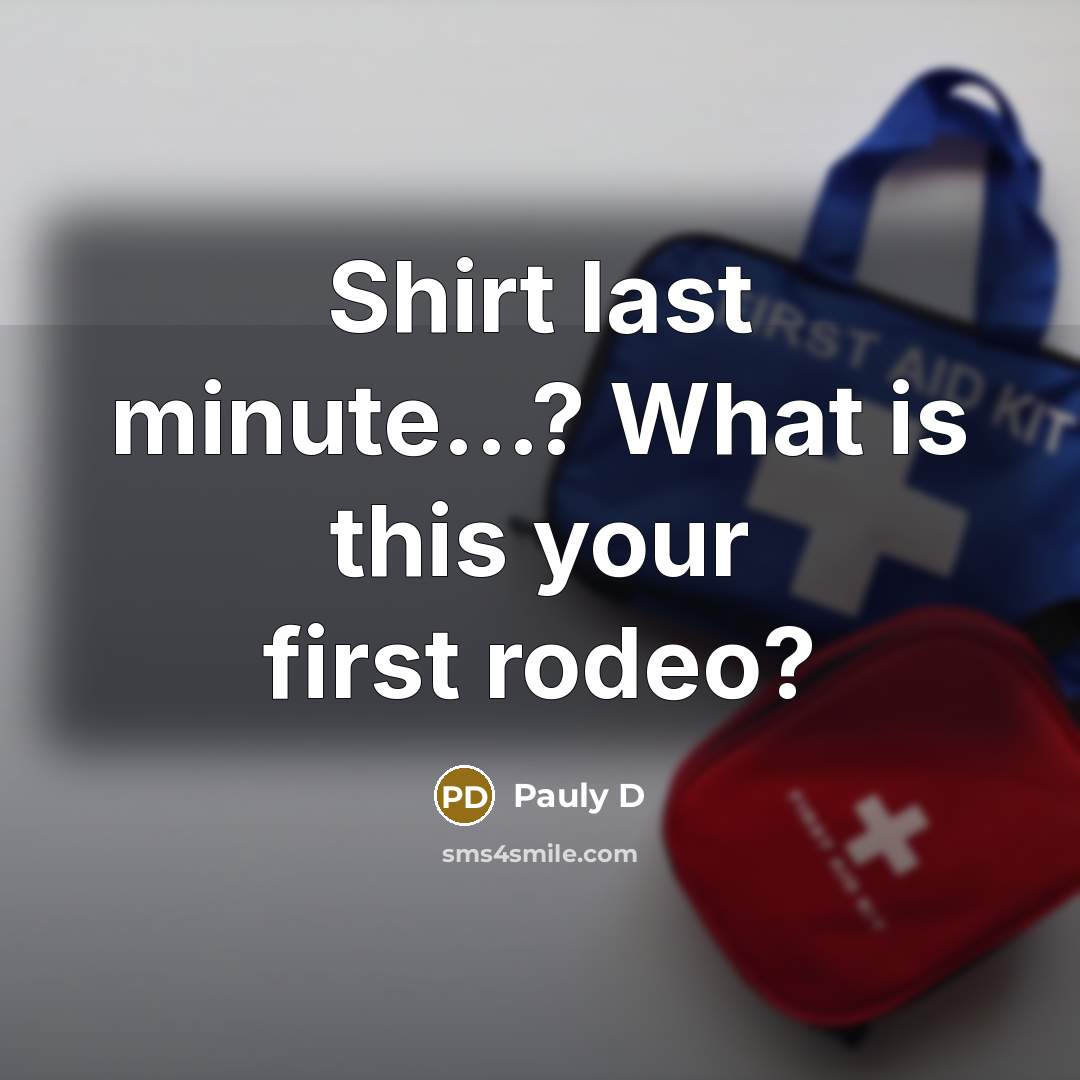 “Shirt last minute...? What is this your first rodeo?…” quote by Pauly D