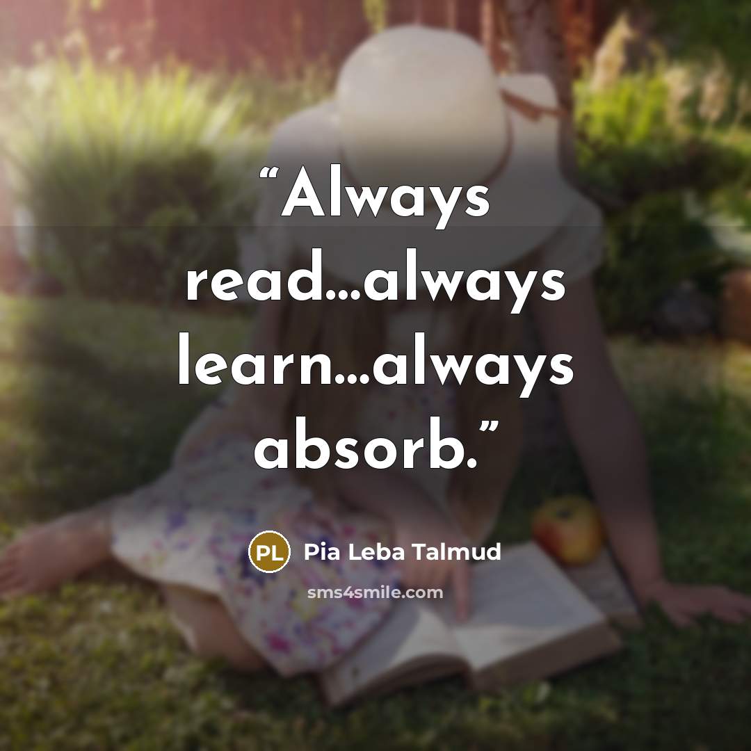 “Always read…always learn…always absorb.” quote by Pia Leba Talmud
