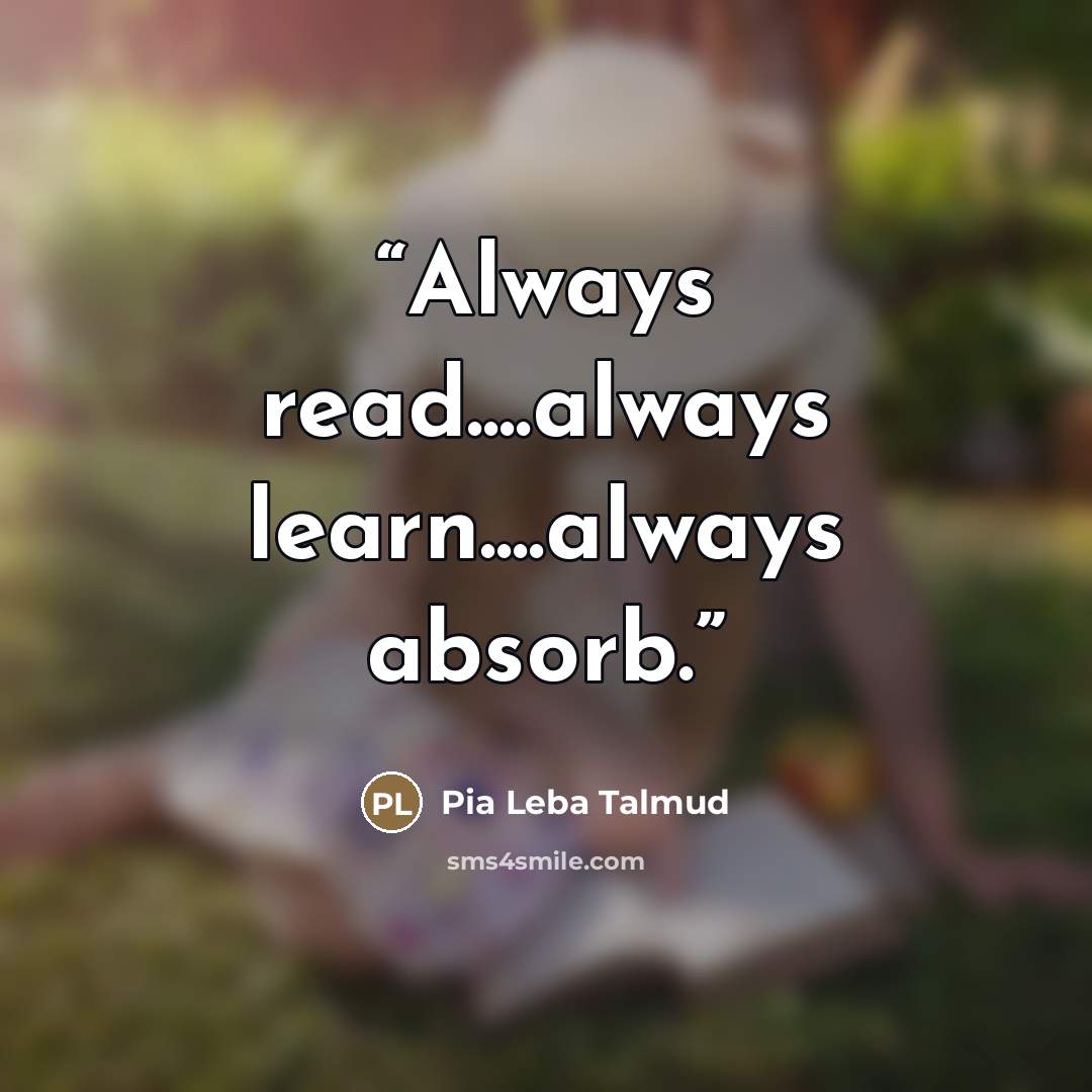 “Always read…always learn…always absorb.” quote by Pia Leba Talmud