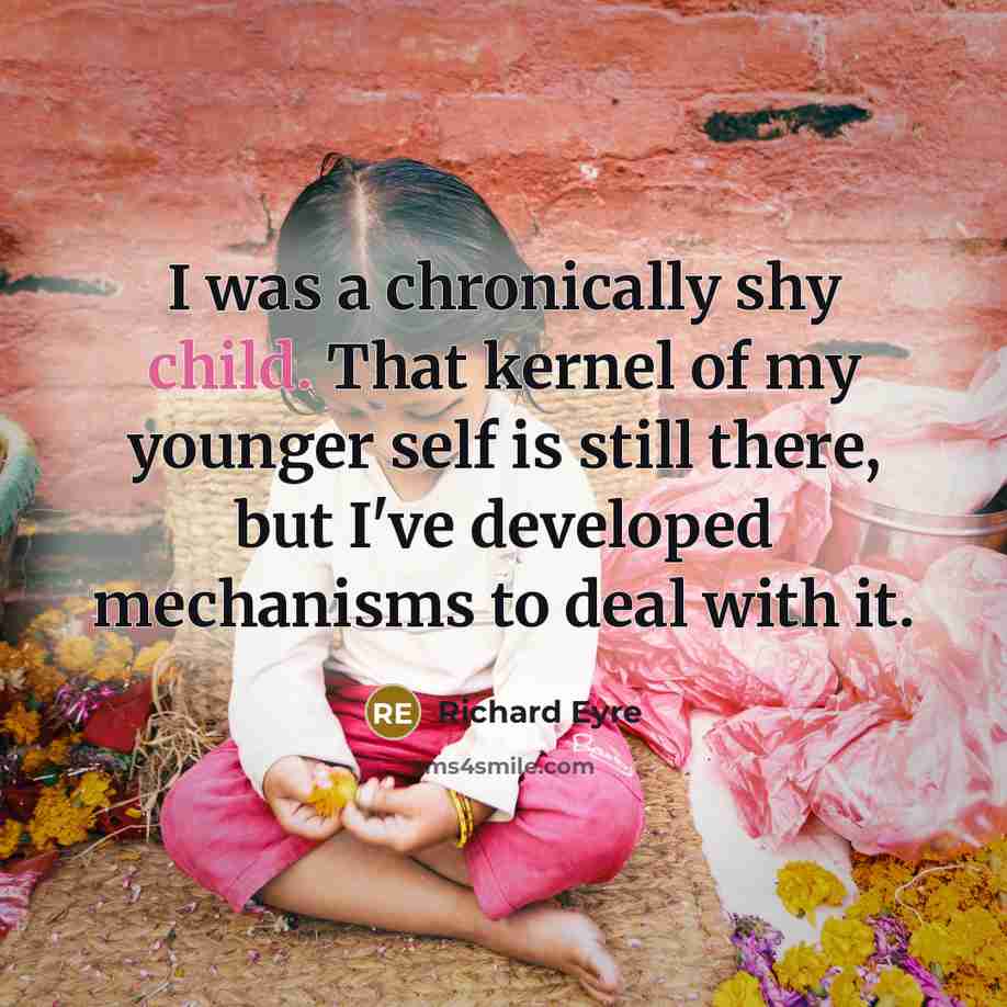 “I was a chronically shy child. That kernel of my…” quote by Richard Eyre