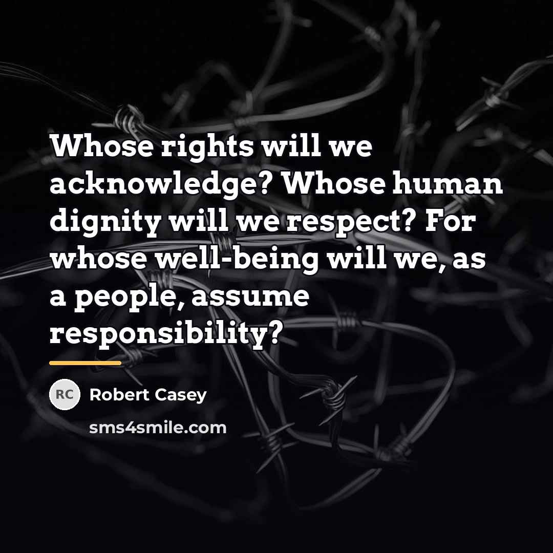 “Whose rights will we acknowledge? Whose human dignity will we…” quote by Robert Casey