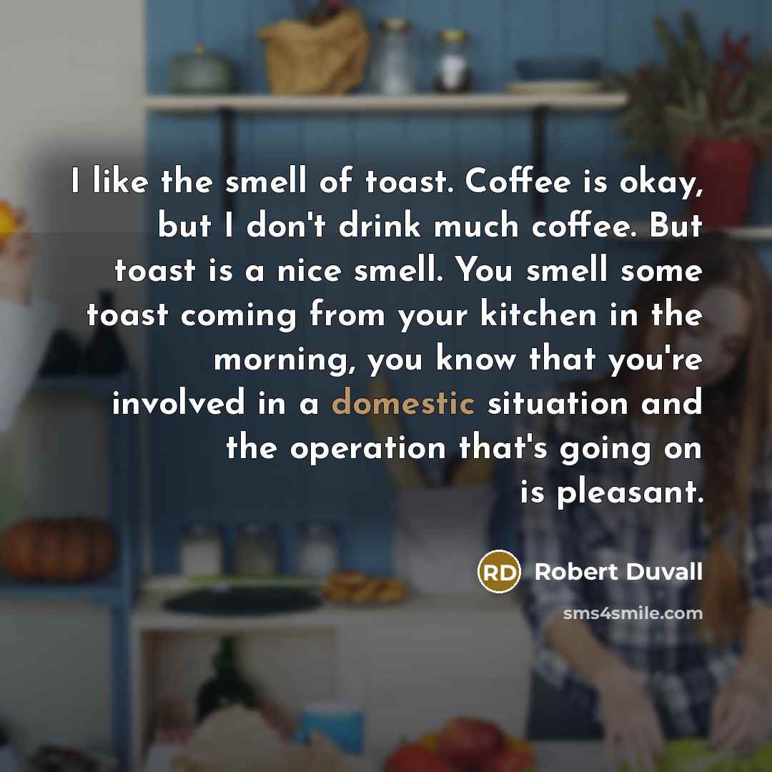 “I like the smell of toast. Coffee is okay, but…” quote by Robert Duvall