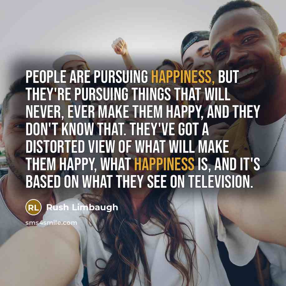 “People are pursuing happiness, but they're pursuing things that will…” quote by Rush Limbaugh