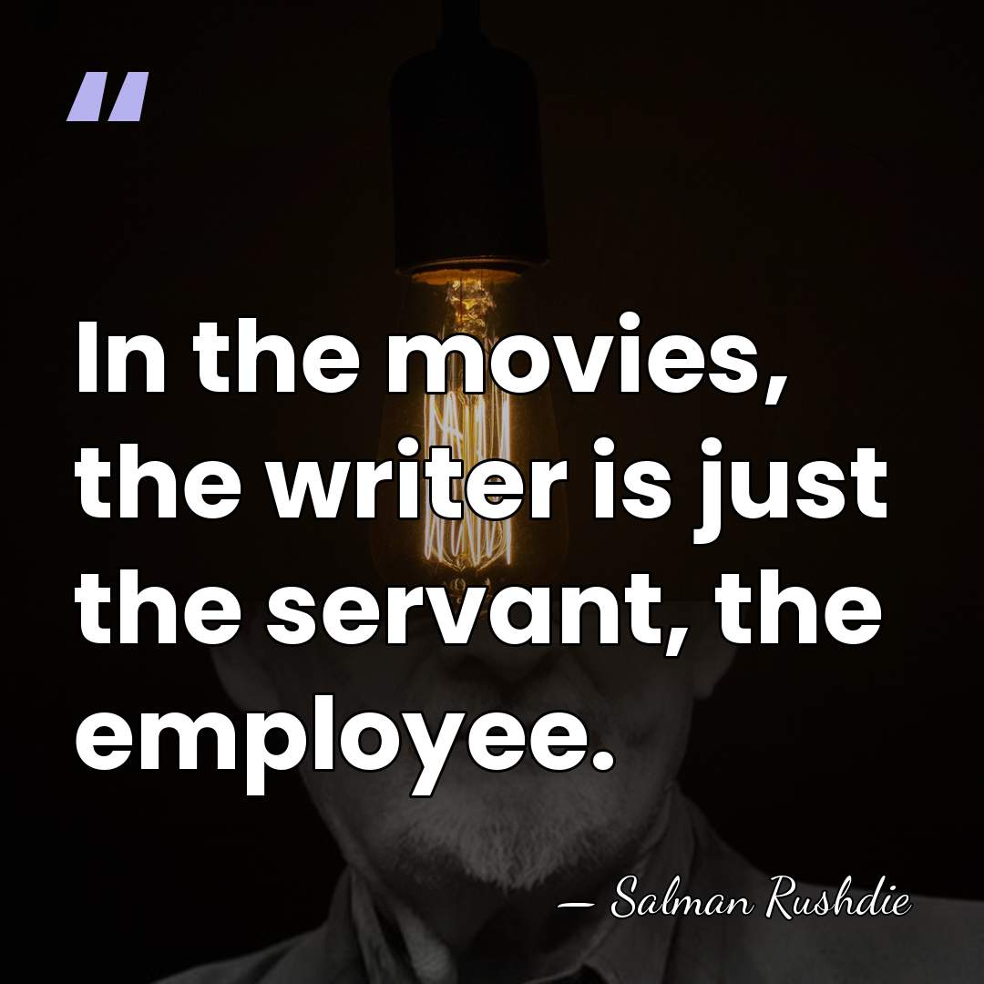 In the movies, the writer is just the servant, the employee. - Salman Rushdie