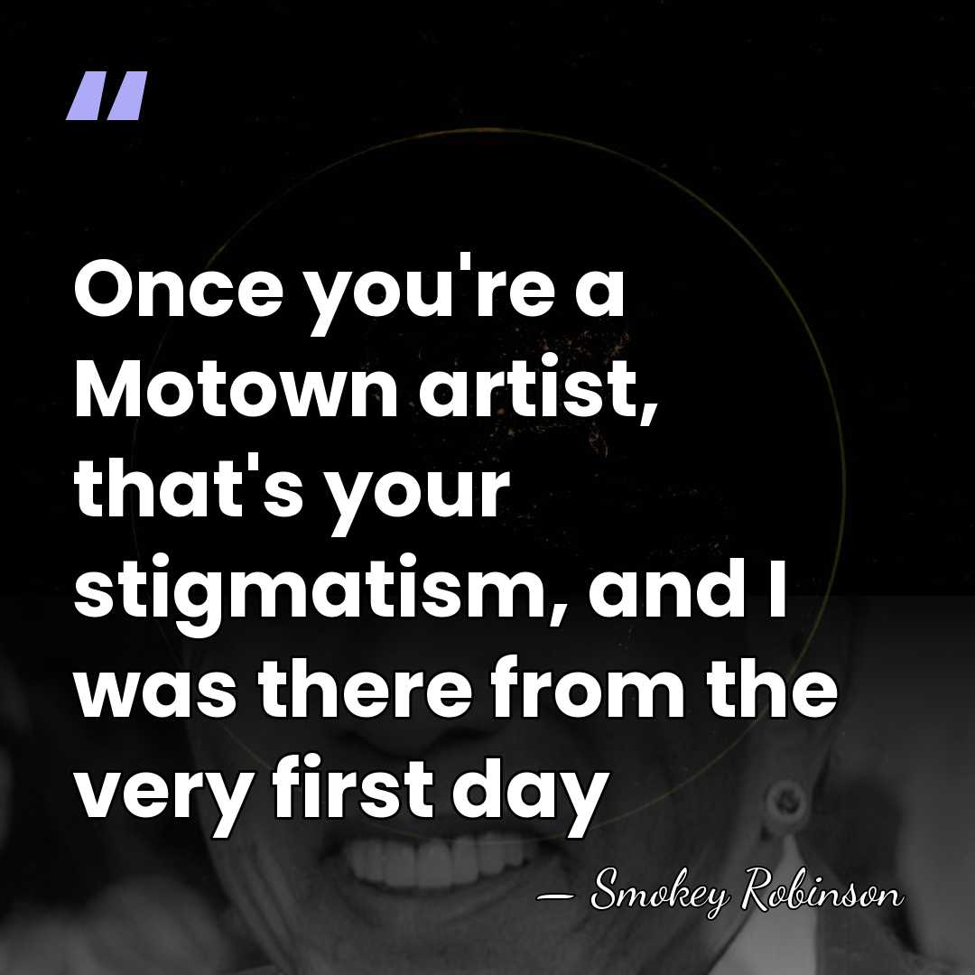 Once you're a Motown artist, that's your stigmatism, and I was there&hellip; - Smokey Robinson